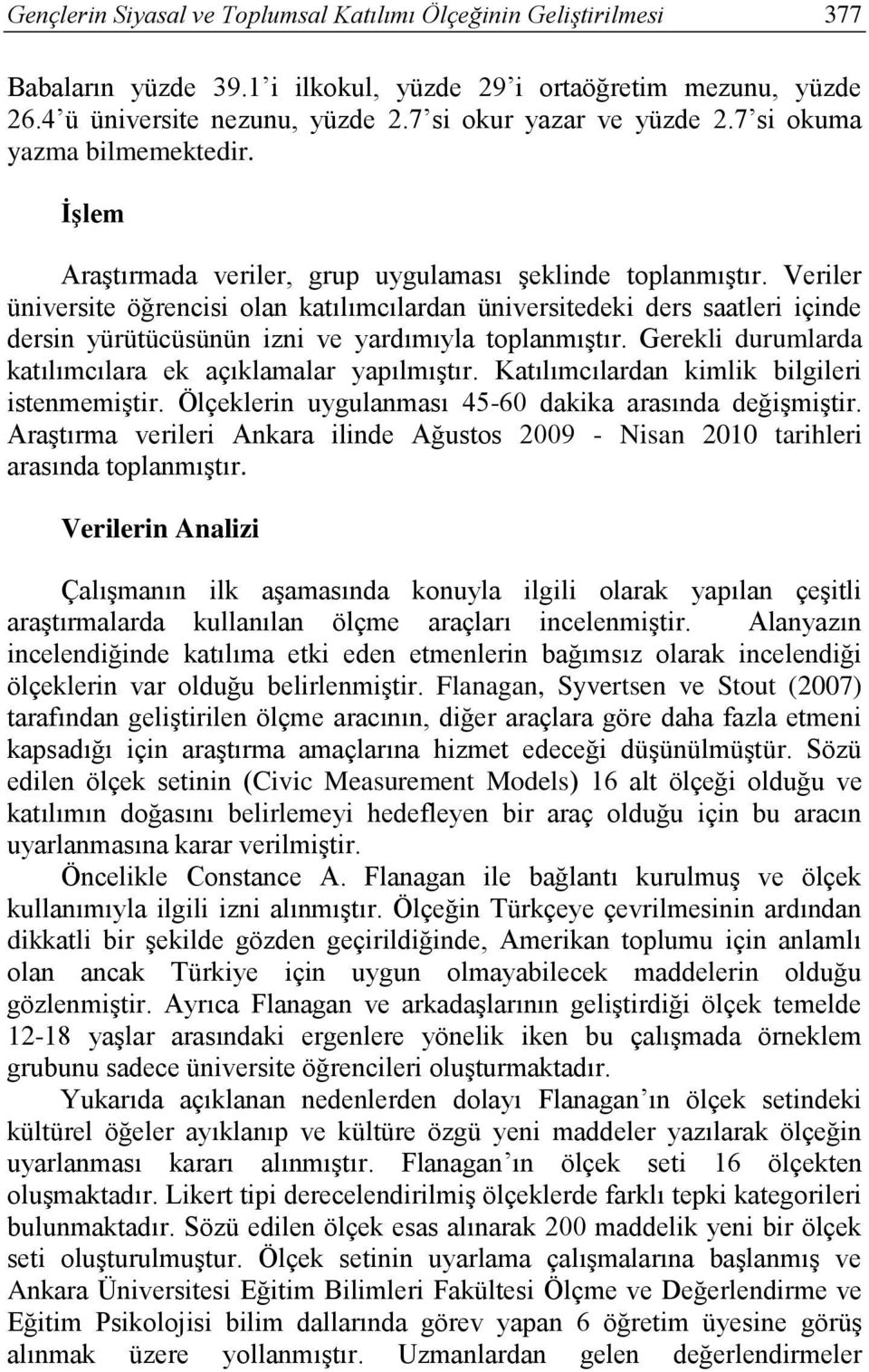 Veriler üniversite öğrencisi olan katılımcılardan üniversitedeki ders saatleri içinde dersin yürütücüsünün izni ve yardımıyla toplanmıştır. Gerekli durumlarda katılımcılara ek açıklamalar yapılmıştır.