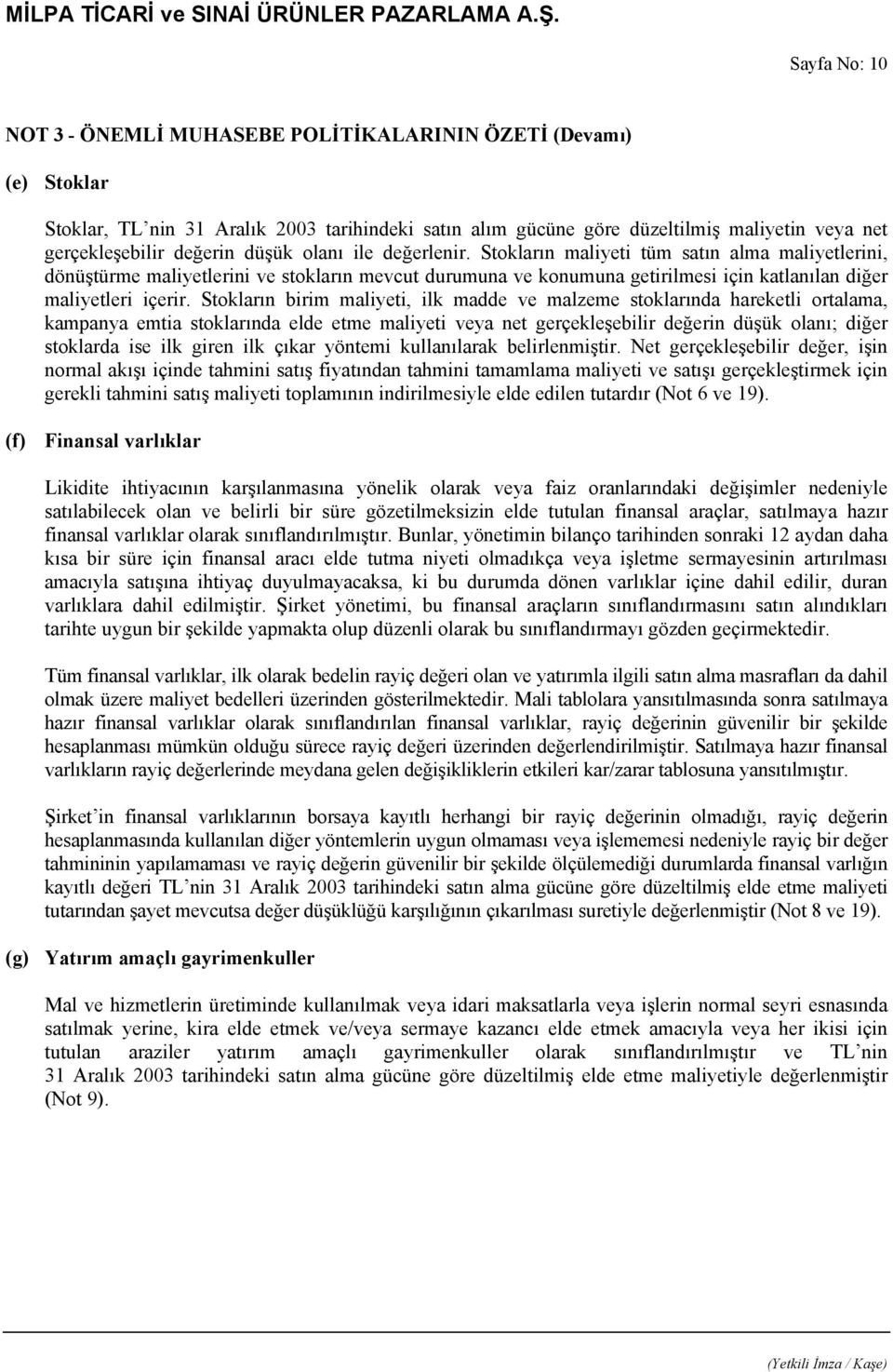 Stokların maliyeti tüm satın alma maliyetlerini, dönüştürme maliyetlerini ve stokların mevcut durumuna ve konumuna getirilmesi için katlanılan diğer maliyetleri içerir.