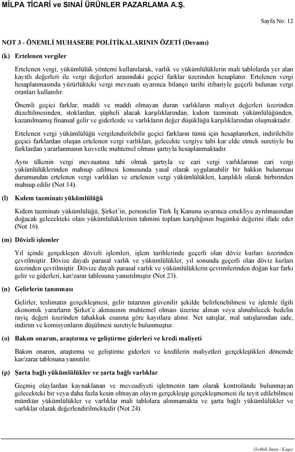 Ertelenen vergi hesaplanmasında yürürlükteki vergi mevzuatı uyarınca bilanço tarihi itibariyle geçerli bulunan vergi oranları kullanılır.