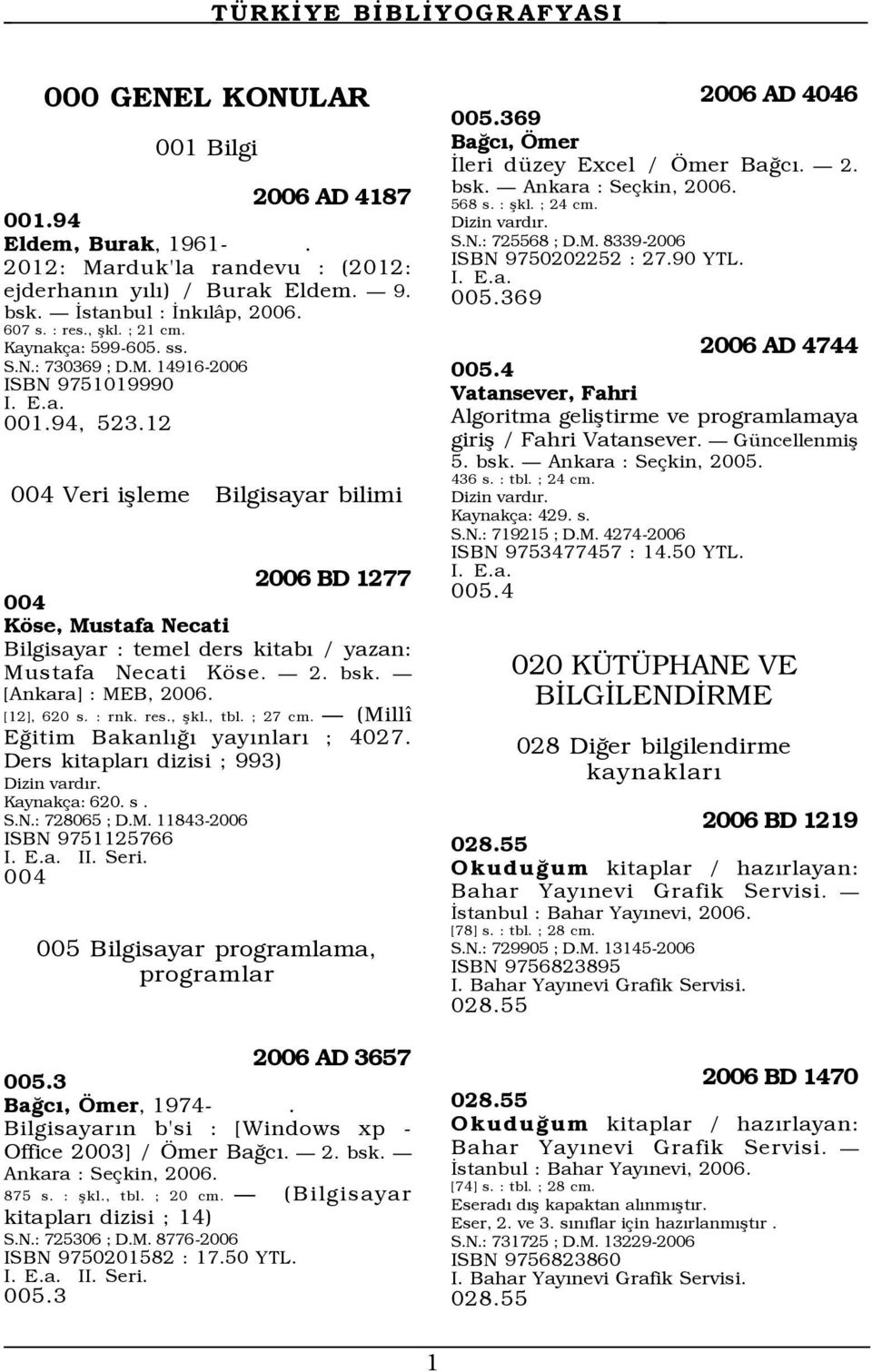 12 004 Veri ißleme Bilgisayar bilimi 2006 BD 1277 004 Kšse, Mustafa Necati Bilgisayar : temel ders kitabý / yazan: Mustafa Necati Kšse. Ñ 2. bsk. Ñ [Ankara] : MEB, [12], 620 s. : rnk. res., ßkl., tbl.