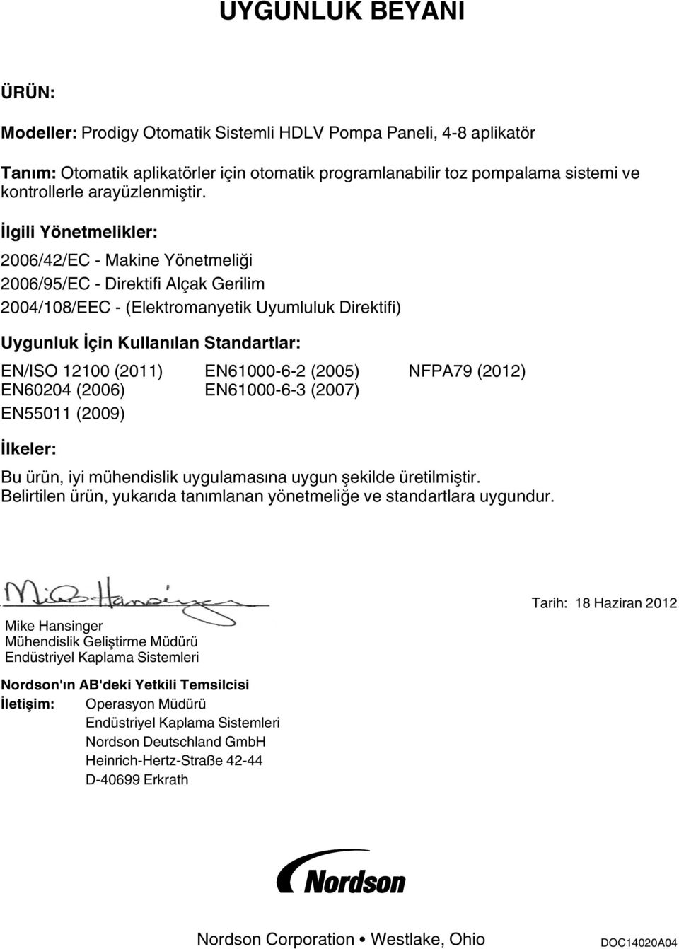 İlgili Yönetmelikler: 2006/42/EC - Makine Yönetmeliği 2006/95/EC - Direktifi Alçak Gerilim 2004/0/EEC - (Elektromanyetik Uyumluluk Direktifi) Uygunluk İçin Kullanılan Standartlar: EN/ISO 200 (20)