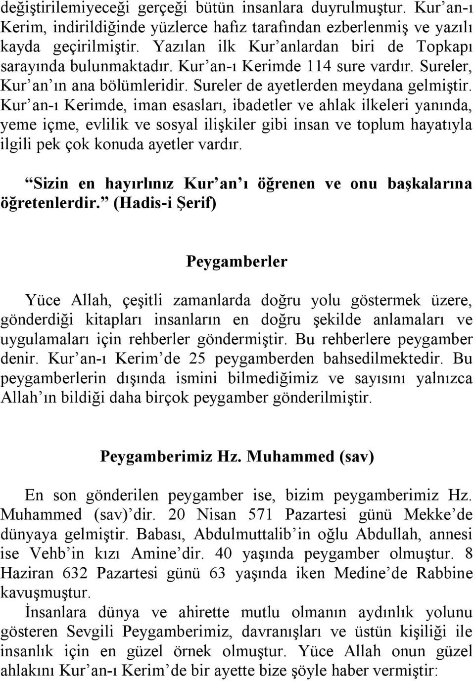 Kur an-ı Kerimde, iman esasları, ibadetler ve ahlak ilkeleri yanında, yeme içme, evlilik ve sosyal ilişkiler gibi insan ve toplum hayatıyla ilgili pek çok konuda ayetler vardır.