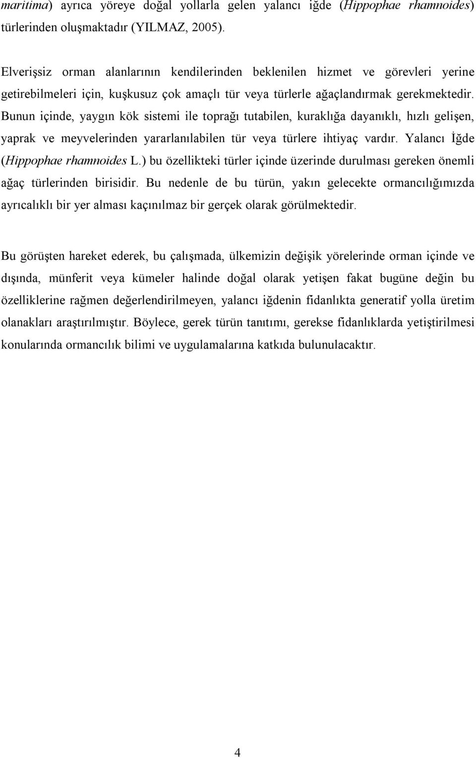 Bunun içinde, yaygın kök sistemi ile toprağı tutabilen, kuraklığa dayanıklı, hızlı gelişen, yaprak ve meyvelerinden yararlanılabilen tür veya türlere ihtiyaç vardır.