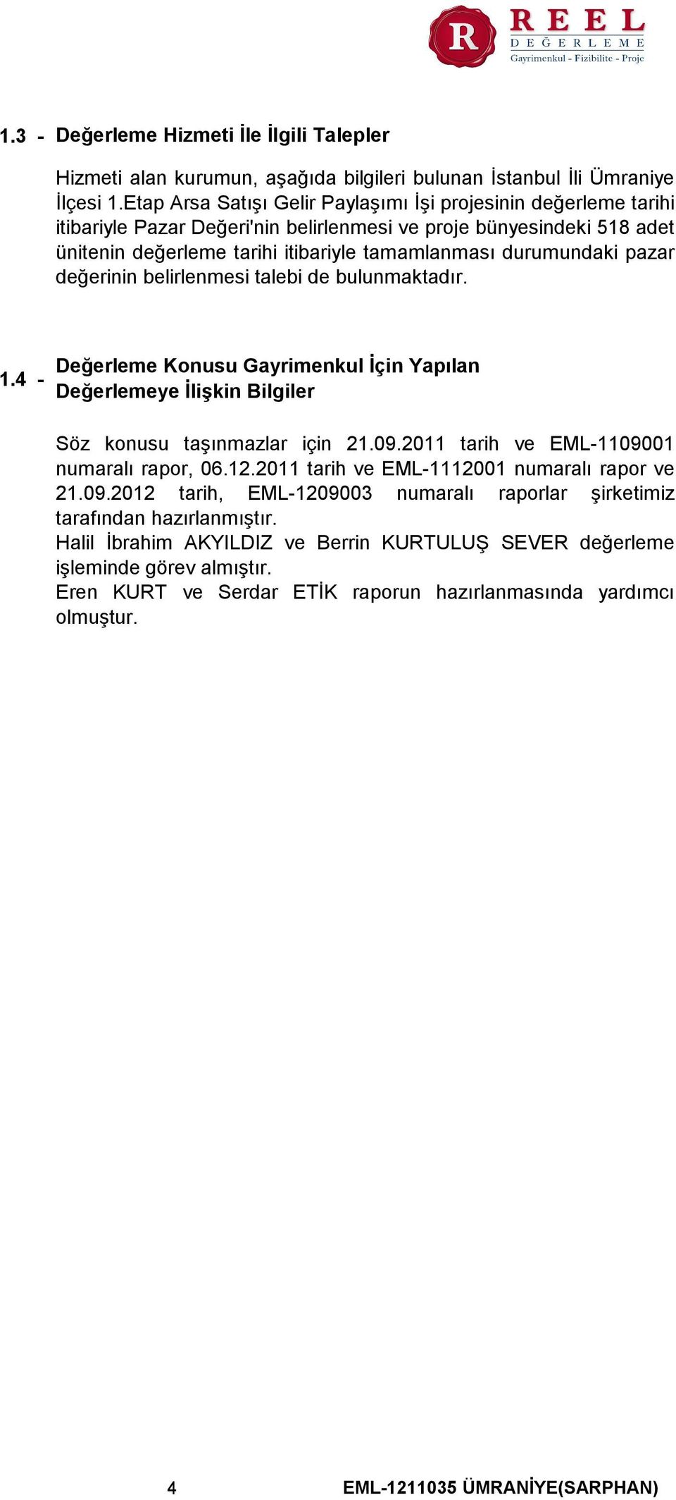 pazar değerinin belirlenmesi talebi de bulunmaktadır. 1.4 - Değerleme Konusu Gayrimenkul İçin Yapılan Değerlemeye İlişkin Bilgiler Söz konusu taşınmazlar için 21.09.