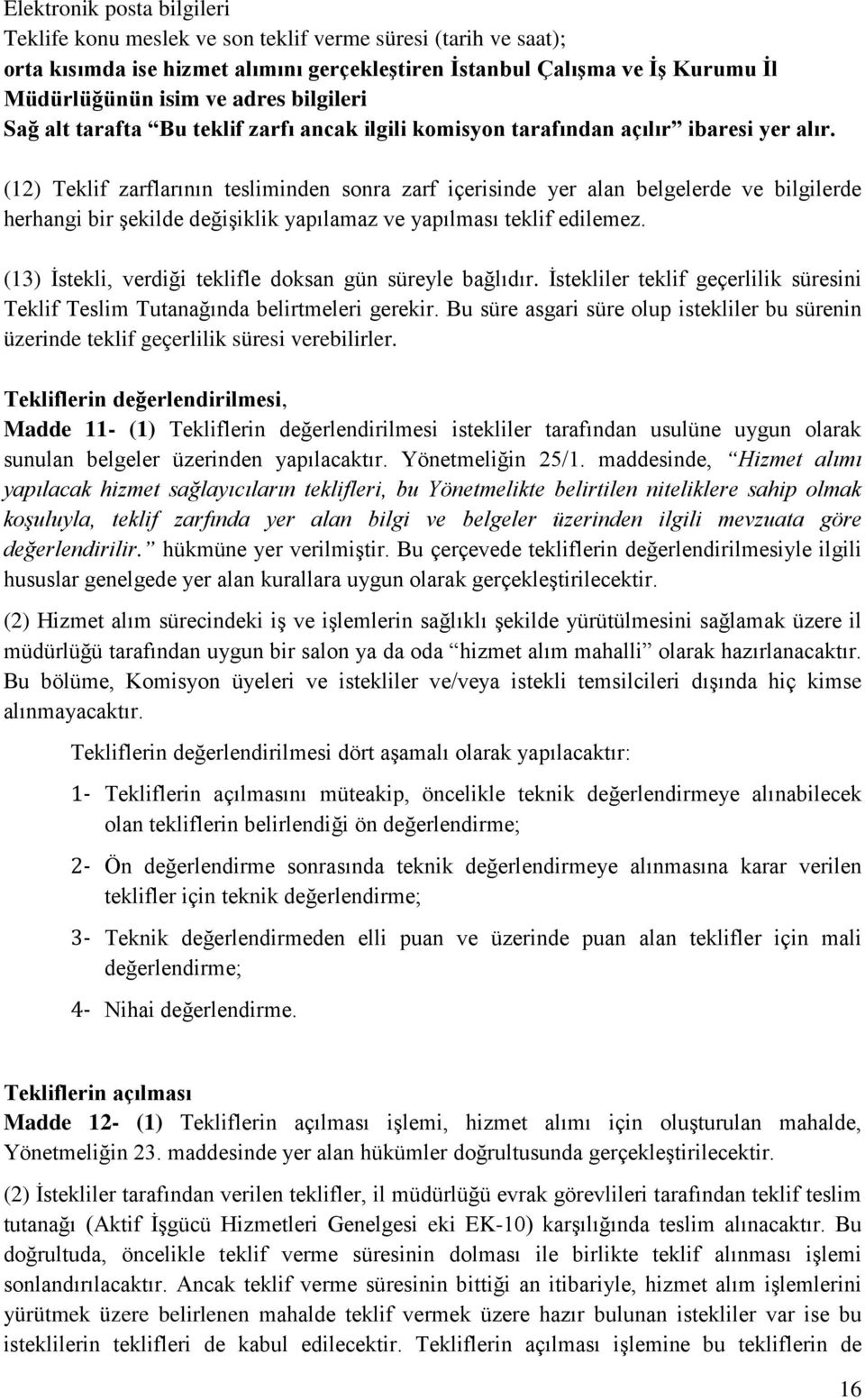 (12) Teklif zarflarının tesliminden sonra zarf içerisinde yer alan belgelerde ve bilgilerde herhangi bir şekilde değişiklik yapılamaz ve yapılması teklif edilemez.