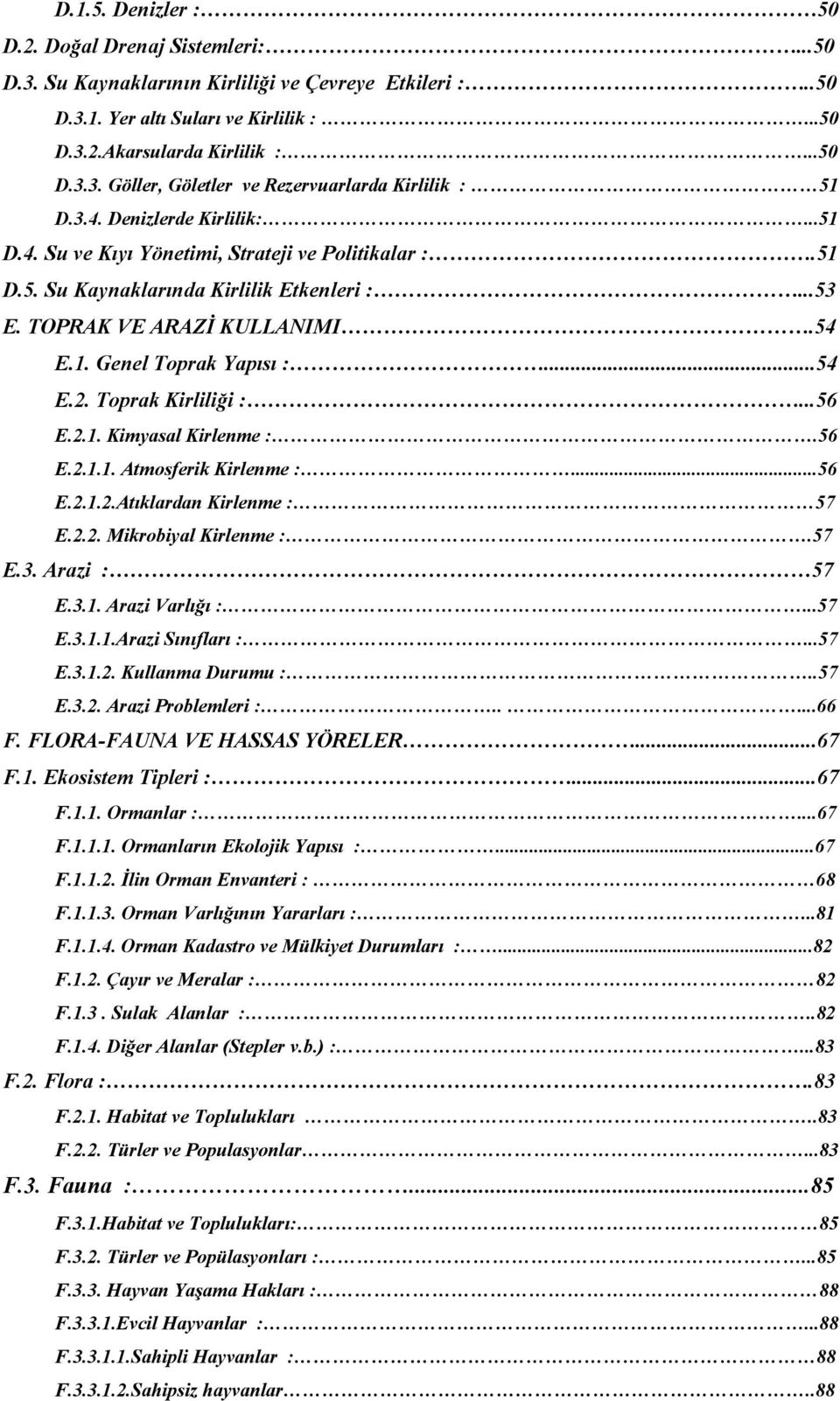 Toprak Kirliliği :...56 E.2.1. Kimyasal Kirlenme :.56 E.2.1.1. Atmosferik Kirlenme :...56 E.2.1.2.Atıklardan Kirlenme : 57 E.2.2. Mikrobiyal Kirlenme :.57 E.3. Arazi : 57 E.3.1. Arazi Varlığı :...57 E.3.1.1.Arazi Sınıfları :.