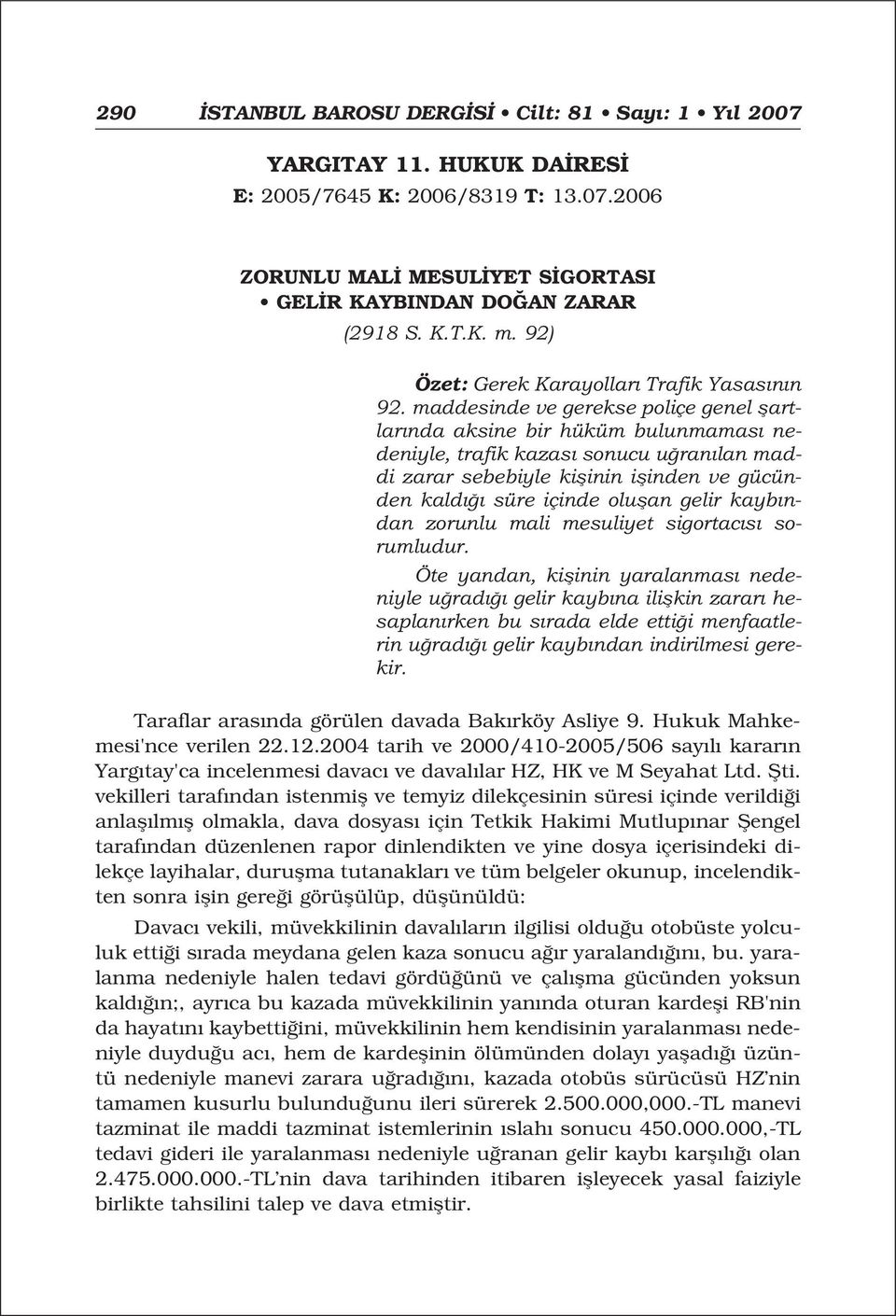 maddesinde ve gerekse poliçe genel flartlar nda aksine bir hüküm bulunmamas nedeniyle, trafik kazas sonucu u ran lan maddi zarar sebebiyle kiflinin iflinden ve gücünden kald süre içinde oluflan gelir