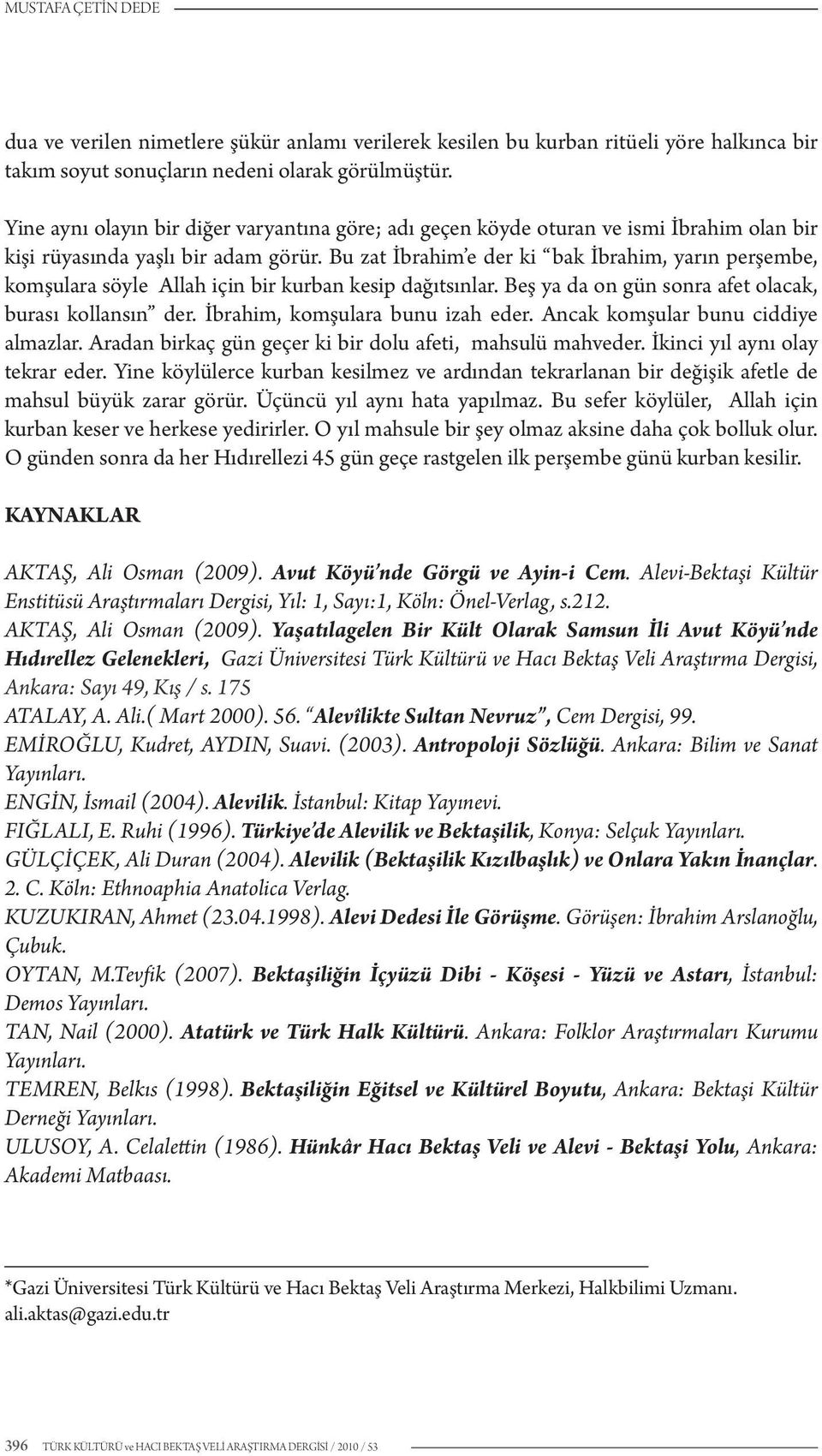 Bu zat İbrahim e der ki bak İbrahim, yarın perşembe, komşulara söyle Allah için bir kurban kesip dağıtsınlar. Beş ya da on gün sonra afet olacak, burası kollansın der.