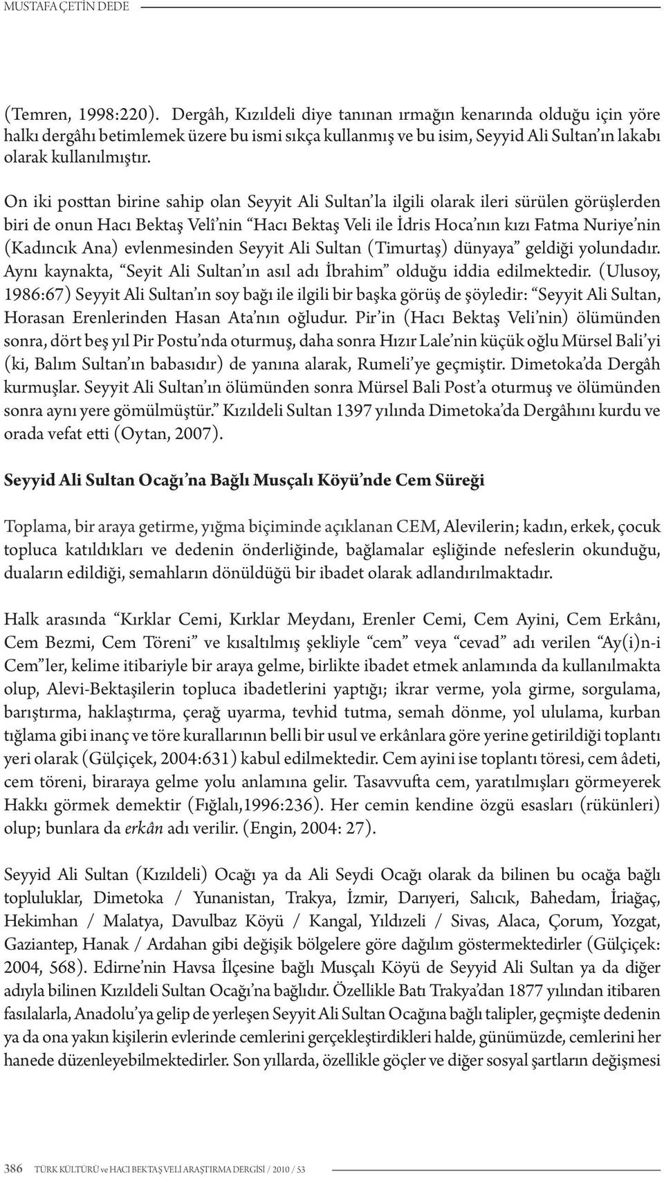 On iki posttan birine sahip olan Seyyit Ali Sultan la ilgili olarak ileri sürülen görüşlerden biri de onun Hacı Bektaş Velî nin Hacı Bektaş Veli ile İdris Hoca nın kızı Fatma Nuriye nin (Kadıncık