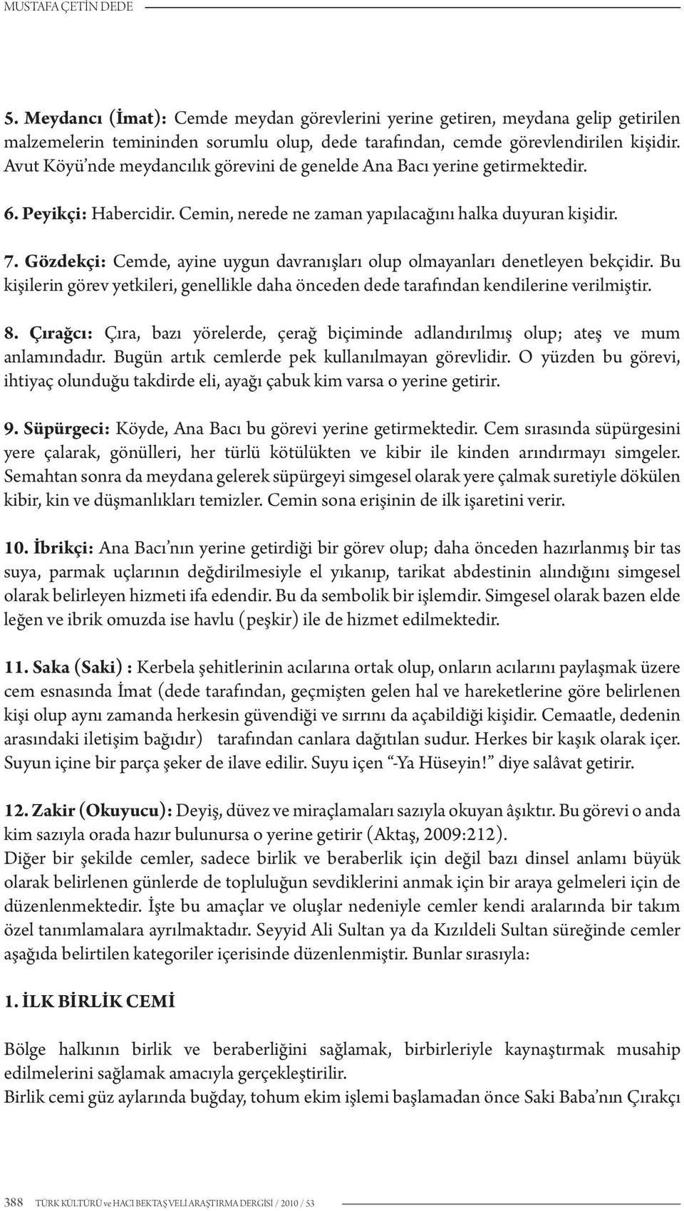 Gözdekçi: Cemde, ayine uygun davranışları olup olmayanları denetleyen bekçidir. Bu kişilerin görev yetkileri, genellikle daha önceden dede tarafından kendilerine verilmiştir. 8.