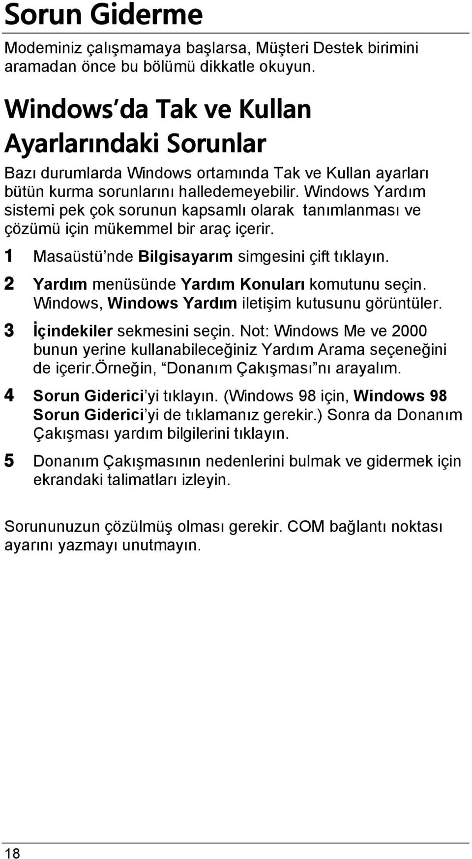 Windows Yardım sistemi pek çok sorunun kapsamlı olarak tanımlanması ve çözümü için mükemmel bir araç içerir. 1 Masaüstü nde Bilgisayarım simgesini çift tıklayın.