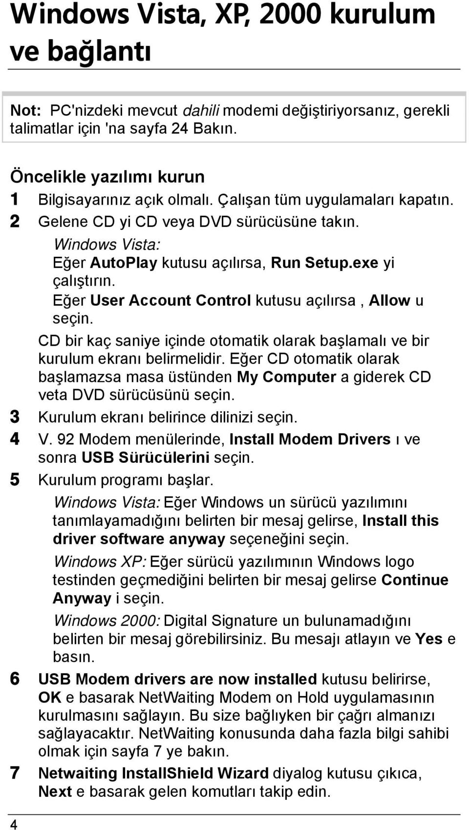 Eğer User Account Control kutusu açılırsa, Allow u seçin. CD bir kaç saniye içinde otomatik olarak başlamalı ve bir kurulum ekranı belirmelidir.