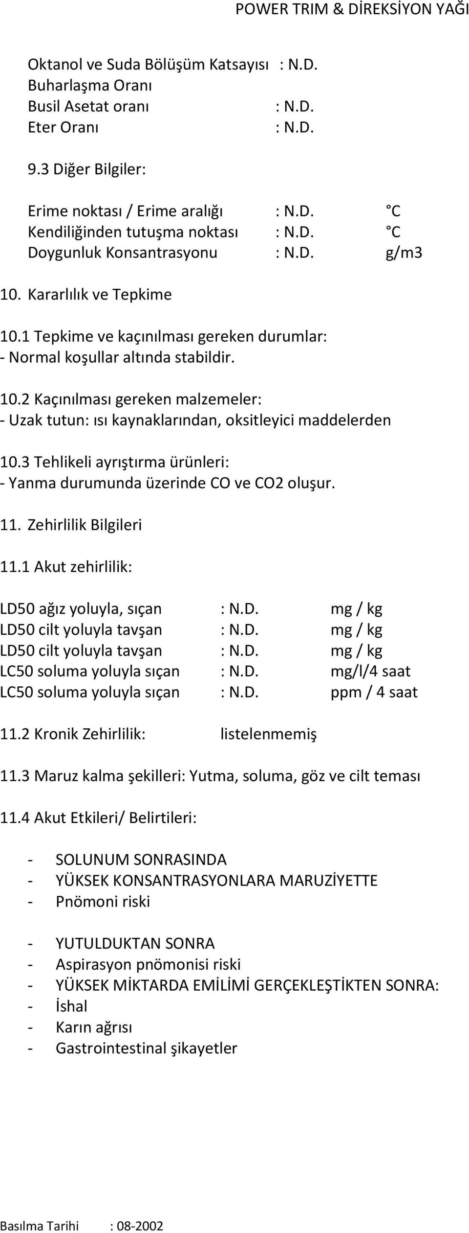 3 Tehlikeli ayrıştırma ürünleri: - Yanma durumunda üzerinde CO ve CO2 oluşur. 11. Zehirlilik Bilgileri 11.1 Akut zehirlilik: LD50 ağız yoluyla, sıçan : N.D. mg / kg LD50 cilt yoluyla tavşan : N.D. mg / kg LD50 cilt yoluyla tavşan : N.D. mg / kg LC50 soluma yoluyla sıçan : N.