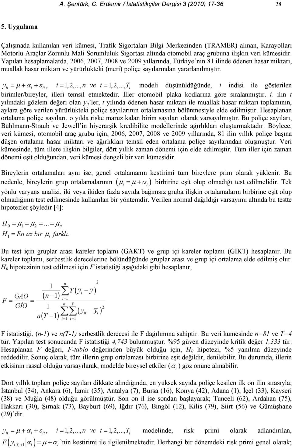 Yapla hesaplamalarda, 006, 007, 008 ve 009 yllarda, ürkye 8 lde ödee hasar mkar, muallak hasar mkar ve yürürlükek (mer) polçe saylarda yararlalmr. y = µ + + &, =,,..., ve =,,..., model düüüldü!