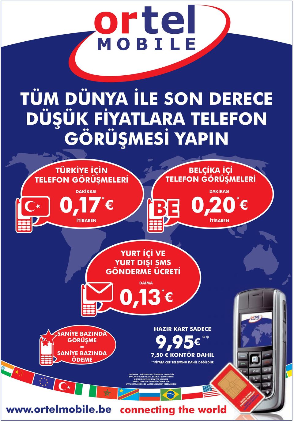 SADECE 9,95 ** 7,50 KONTÖR DAHİL **FİYATA CEP TELEFONU DAHİL DEĞİLDİIR *TARİFELER 1 AĞUSTOS 2007 İTİBARİYLE GEÇERLİDİR BAĞLANTI ÜCRETİ ARAMA BAŞINA 7