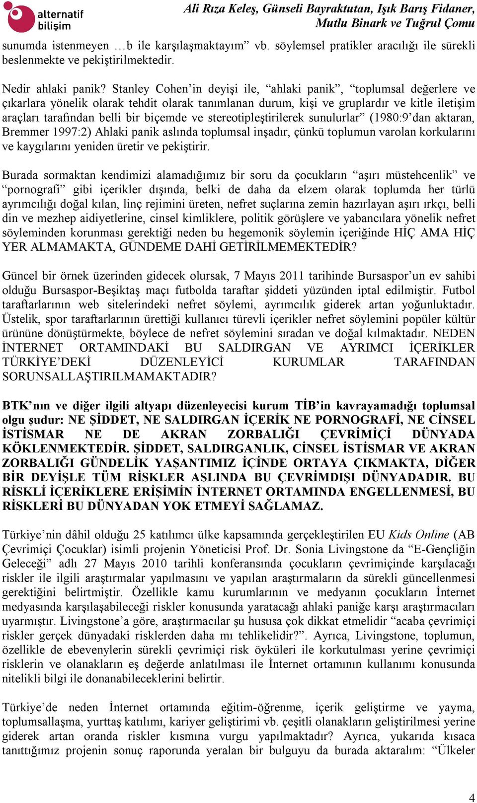 ve stereotipleştirilerek sunulurlar (1980:9 dan aktaran, Bremmer 1997:2) Ahlaki panik aslında toplumsal inşadır, çünkü toplumun varolan korkularını ve kaygılarını yeniden üretir ve pekiştirir.