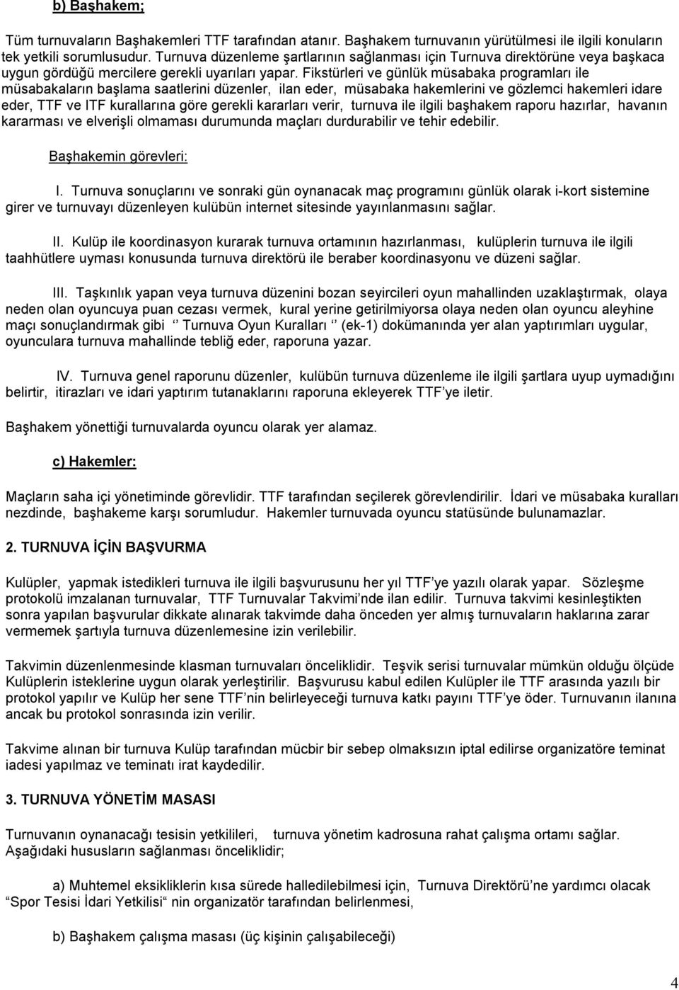 Fikstürleri ve günlük müsabaka programları ile müsabakaların başlama saatlerini düzenler, ilan eder, müsabaka hakemlerini ve gözlemci hakemleri idare eder, TTF ve ITF kurallarına göre gerekli