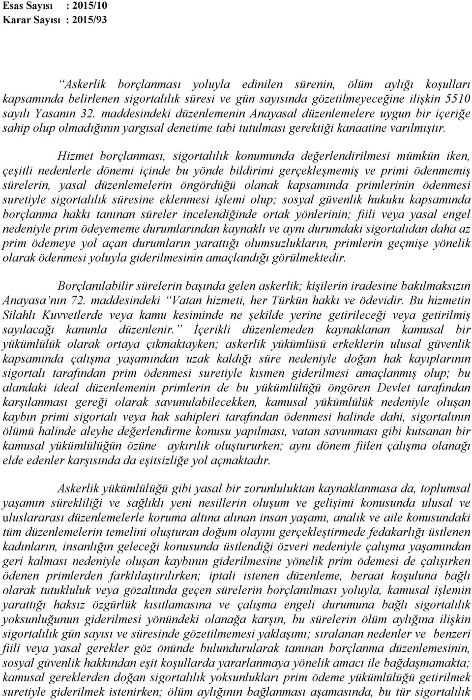 Hizmet borçlanması, sigortalılık konumunda değerlendirilmesi mümkün iken, çeşitli nedenlerle dönemi içinde bu yönde bildirimi gerçekleşmemiş ve primi ödenmemiş sürelerin, yasal düzenlemelerin