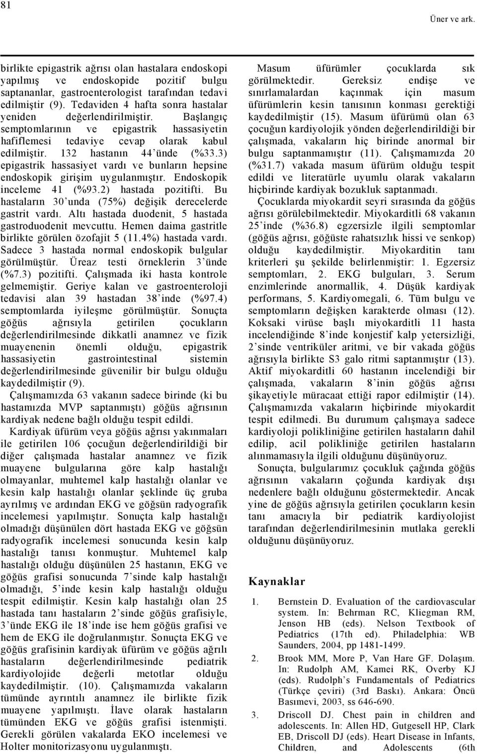 3) epigastrik hassasiyet vardı ve bunların hepsine endoskopik girişim uygulanmıştır. Endoskopik inceleme 41 (%93.2) hastada pozitifti. Bu hastaların 30 unda (75%) değişik derecelerde gastrit vardı.