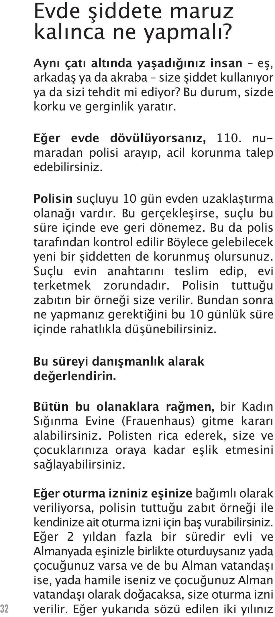 Bu gerçekleşirse, suçlu bu su re içinde eve geri dönemez. Bu da polis tarafından kontrol edilir Böylece gelebilecek yeni bir şiddetten de korunmuş olursunuz.