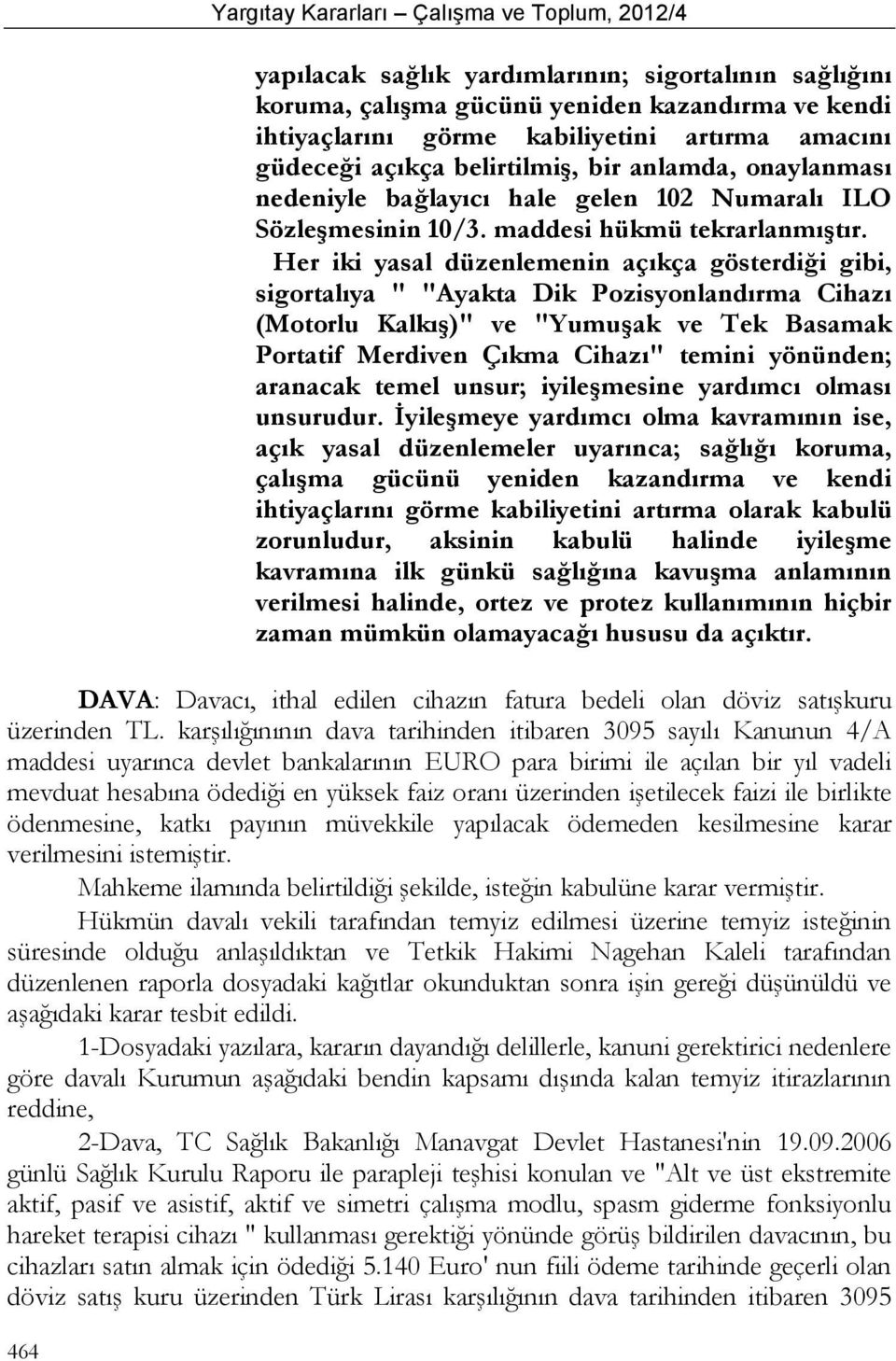 Her iki yasal düzenlemenin açıkça gösterdiği gibi, sigortalıya " "Ayakta Dik Pozisyonlandırma Cihazı (Motorlu Kalkış)" ve "Yumuşak ve Tek Basamak Portatif Merdiven Çıkma Cihazı" temini yönünden;