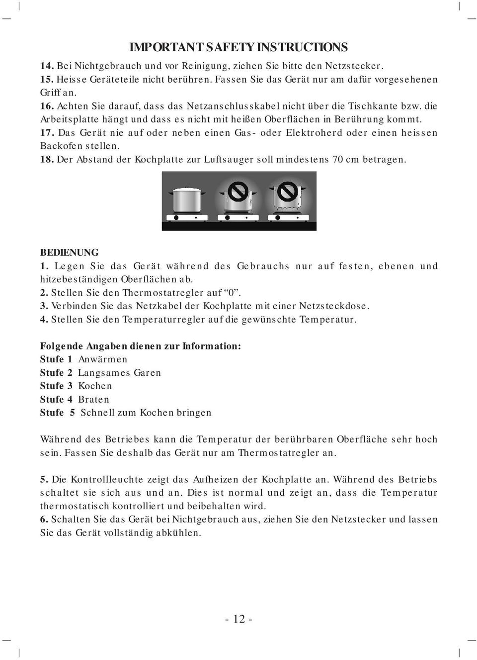 Das Gerät nie auf oder neben einen Gas- oder Elektroherd oder einen heissen Backofen stellen. 18. Der Abstand der Kochplatte zur Luftsauger soll mindestens 70 cm betragen. BEDIENUNG 1.