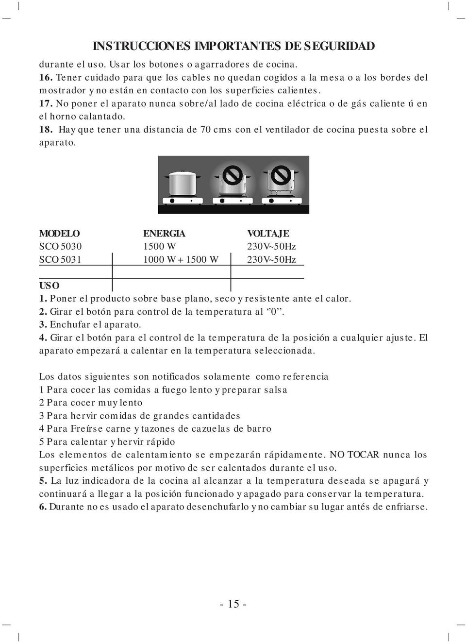 No poner el aparato nunca sobre/al lado de cocina eléctrica o de gás caliente ú en el horno calantado. 18. Hay que tener una distancia de 70 cms con el ventilador de cocina puesta sobre el aparato.