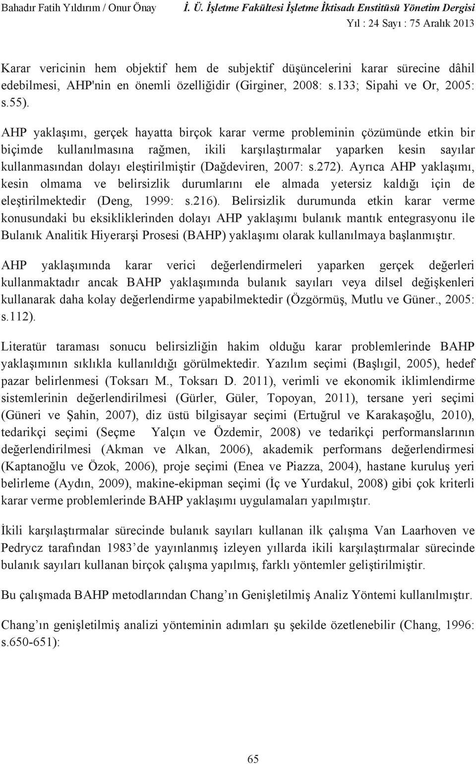 Ayr ca AHP yakla m, kesn olmama ve belrszlk durumlar n ele almada yetersz kald çn de ele trlmektedr (Deng, 999: s.26.