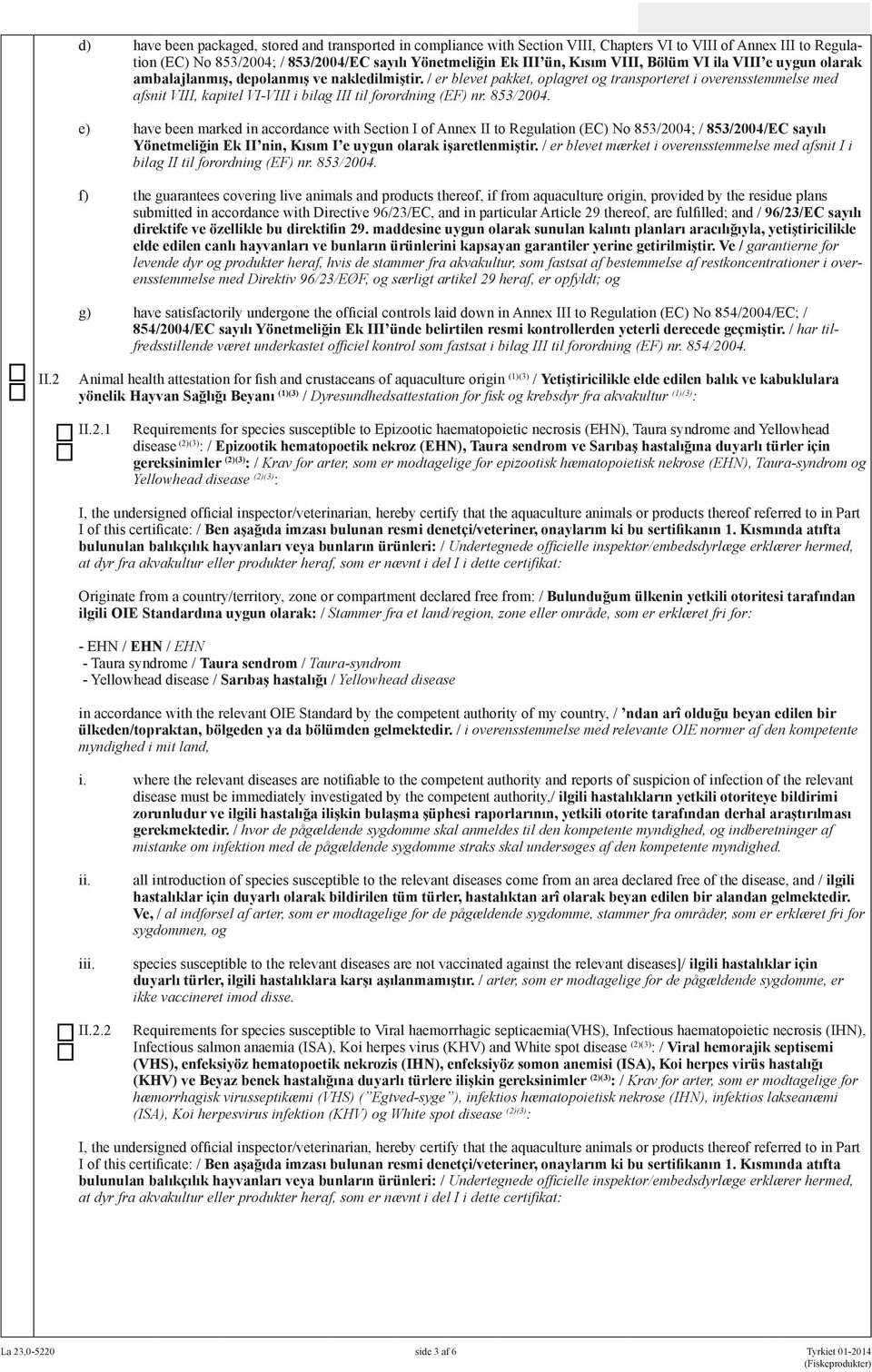 / er blevet pakket, oplagret og transporteret i overensstemmelse med afsnit VIII, kapitel VI-VIII i bilag III til forordning (EF) nr. 853/2004.