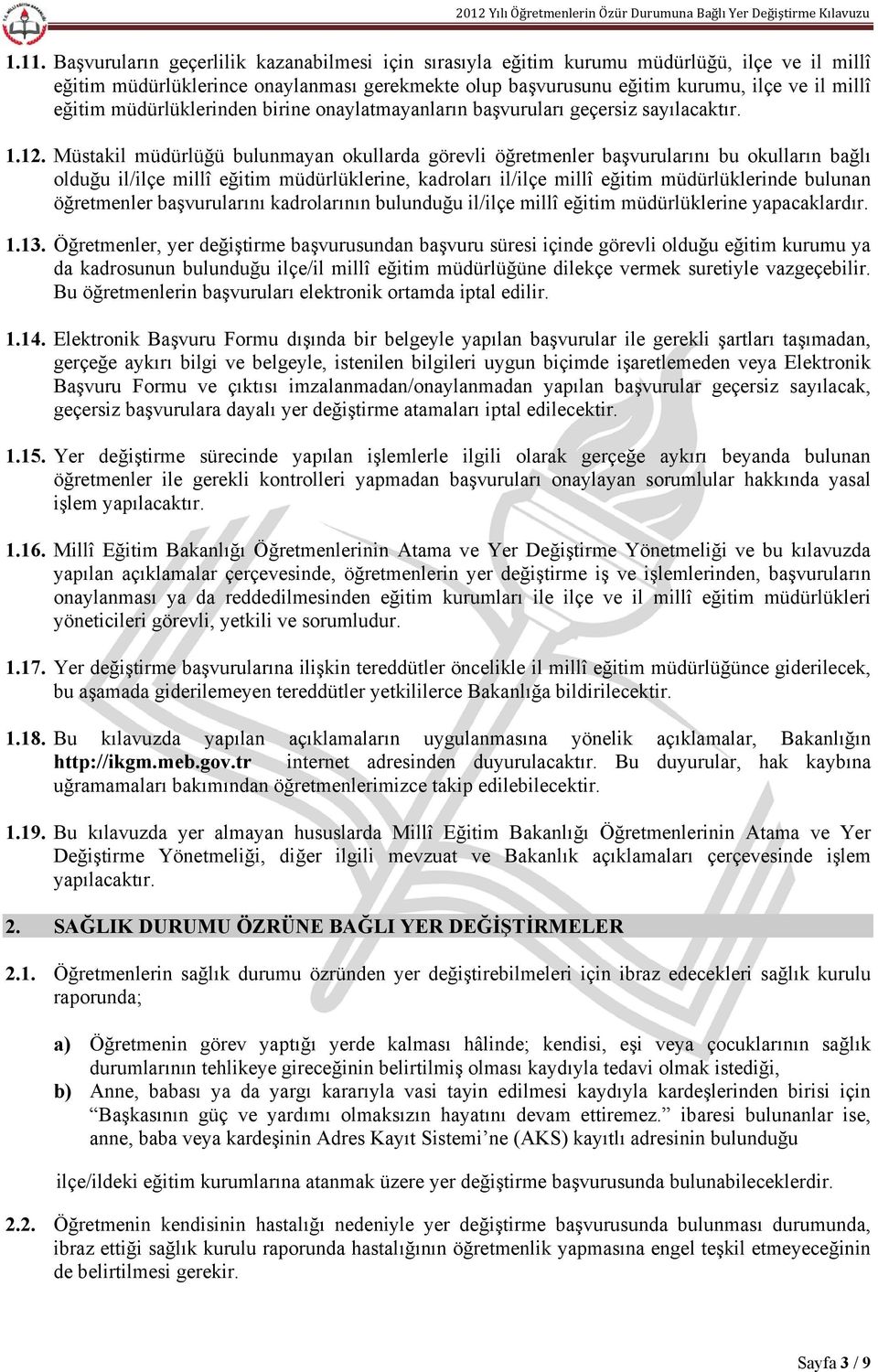 Müstakil müdürlüğü bulunmayan okullarda görevli öğretmenler başvurularını bu okulların bağlı olduğu il/ilçe millî eğitim müdürlüklerine, kadroları il/ilçe millî eğitim müdürlüklerinde bulunan