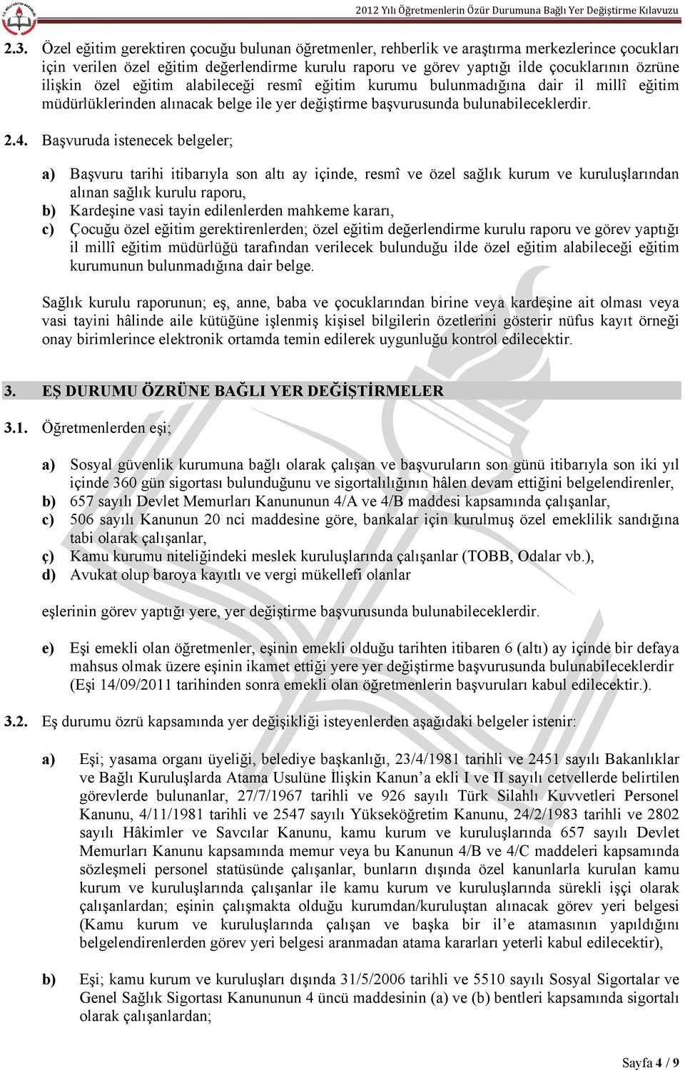 Başvuruda istenecek belgeler; a) Başvuru tarihi itibarıyla son altı ay içinde, resmî ve özel sağlık kurum ve kuruluşlarından alınan sağlık kurulu raporu, b) Kardeşine vasi tayin edilenlerden mahkeme