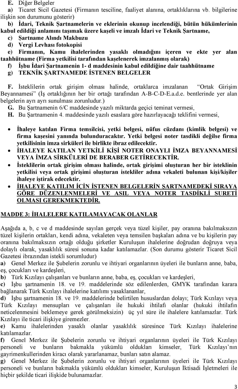 Şartname, c) Şartname Alındı Makbuzu d) Vergi Levhası fotokopisi e) Firmanın, Kamu ihalelerinden yasaklı olmadığını içeren ve ekte yer alan taahhütname (Firma yetkilisi tarafından kaşelenerek