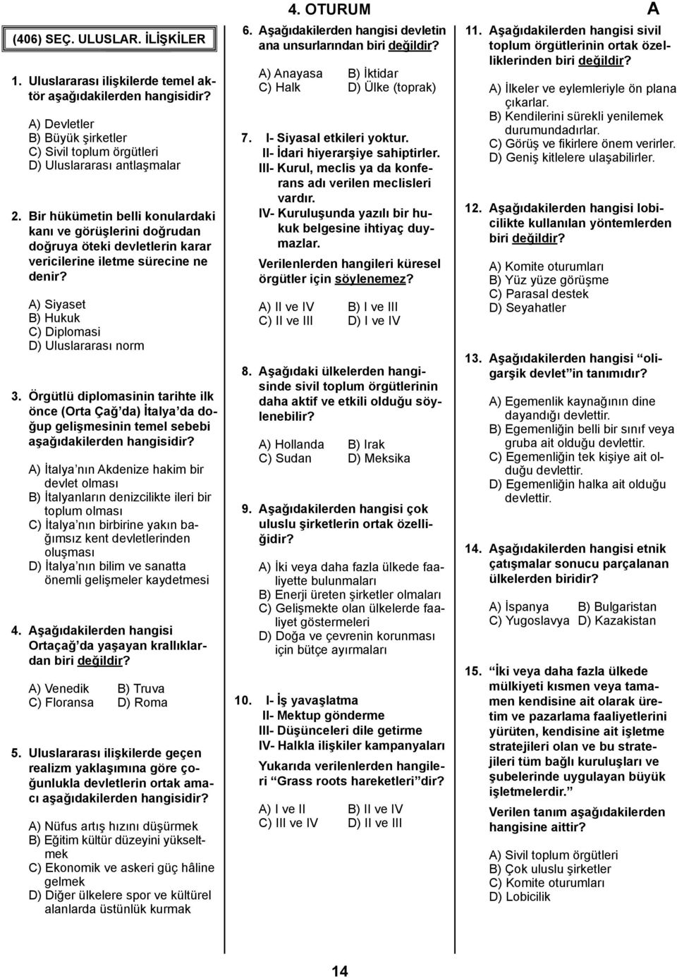 Örgütlü diplomasinin tarihte ilk önce (Orta Çağ da) İtalya da doğup gelişmesinin temel sebebi aşağıdakilerden A) İtalya nın Akdenize hakim bir devlet olması B) İtalyanların denizcilikte ileri bir