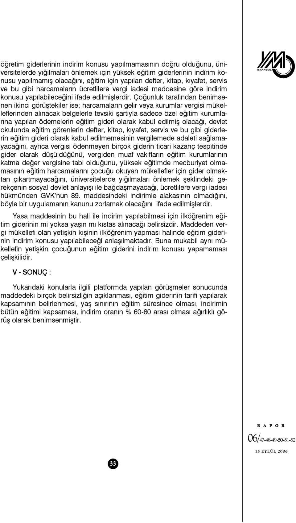 Çoğunluk tarafından benimsenen ikinci görüştekiler ise; harcamaların gelir veya kurumlar vergisi mükelleflerinden alınacak belgelerle tevsiki şartıyla sadece özel eğitim kurumlarına yapılan