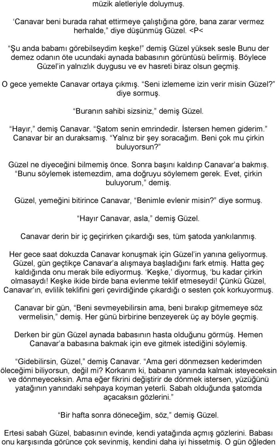 O gece yemekte Canavar ortaya çıkmış. Seni izlememe izin verir misin Güzel? diye sormuş. Buranın sahibi sizsiniz, demiş Güzel. Hayır, demiş Canavar. Şatom senin emrindedir. İstersen hemen giderim.