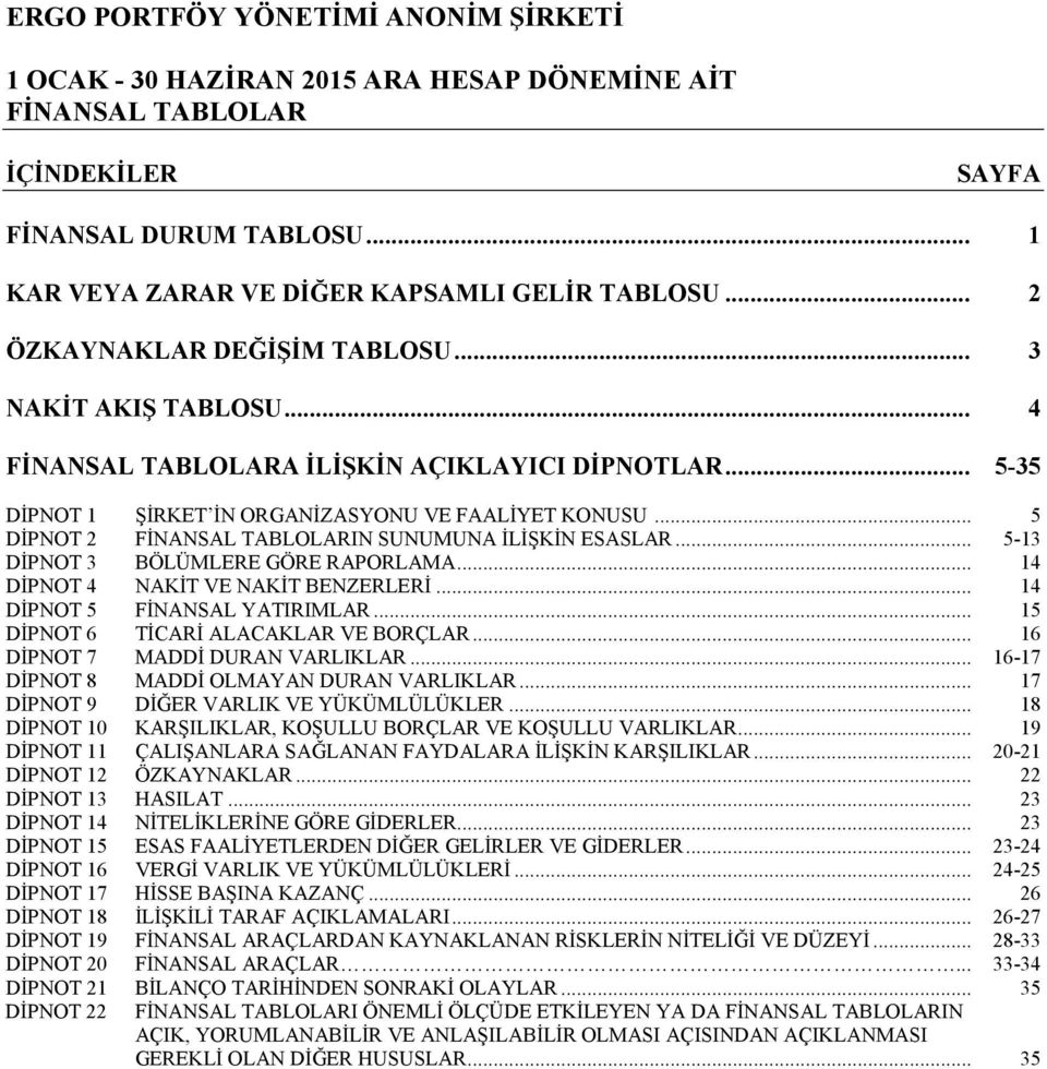 .. 14 DİPNOT 4 NAKİT VE NAKİT BENZERLERİ... 14 DİPNOT 5 FİNANSAL YATIRIMLAR... 15 DİPNOT 6 TİCARİ ALACAKLAR VE BORÇLAR... 16 DİPNOT 7 MADDİ DURAN VARLIKLAR.