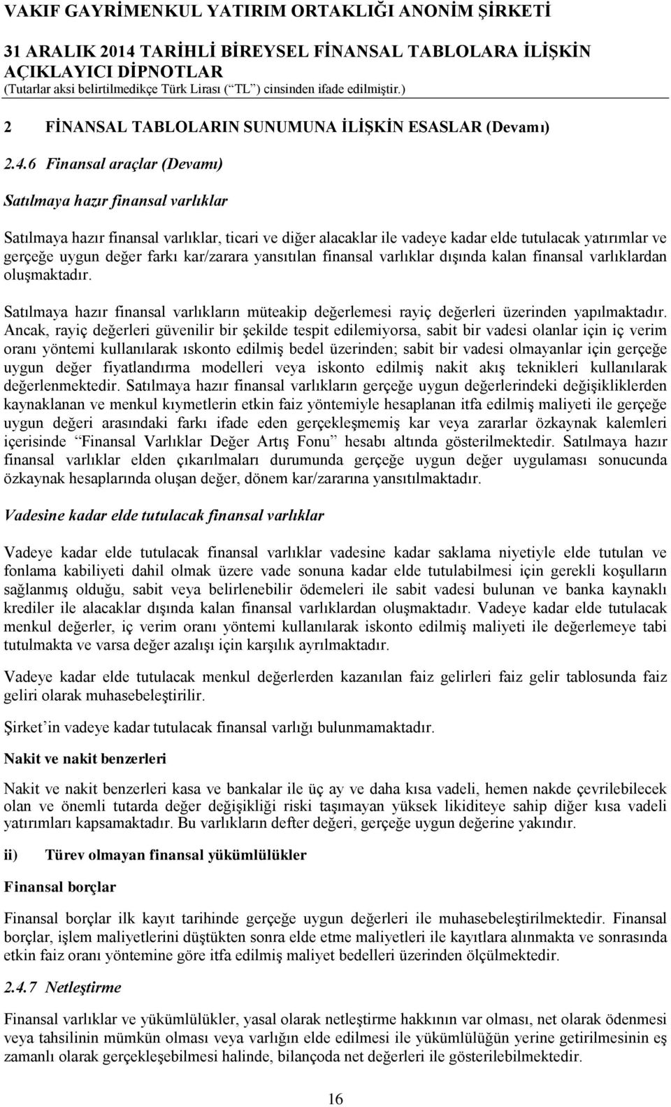 kar/zarara yansıtılan finansal varlıklar dışında kalan finansal varlıklardan oluşmaktadır. Satılmaya hazır finansal varlıkların müteakip değerlemesi rayiç değerleri üzerinden yapılmaktadır.