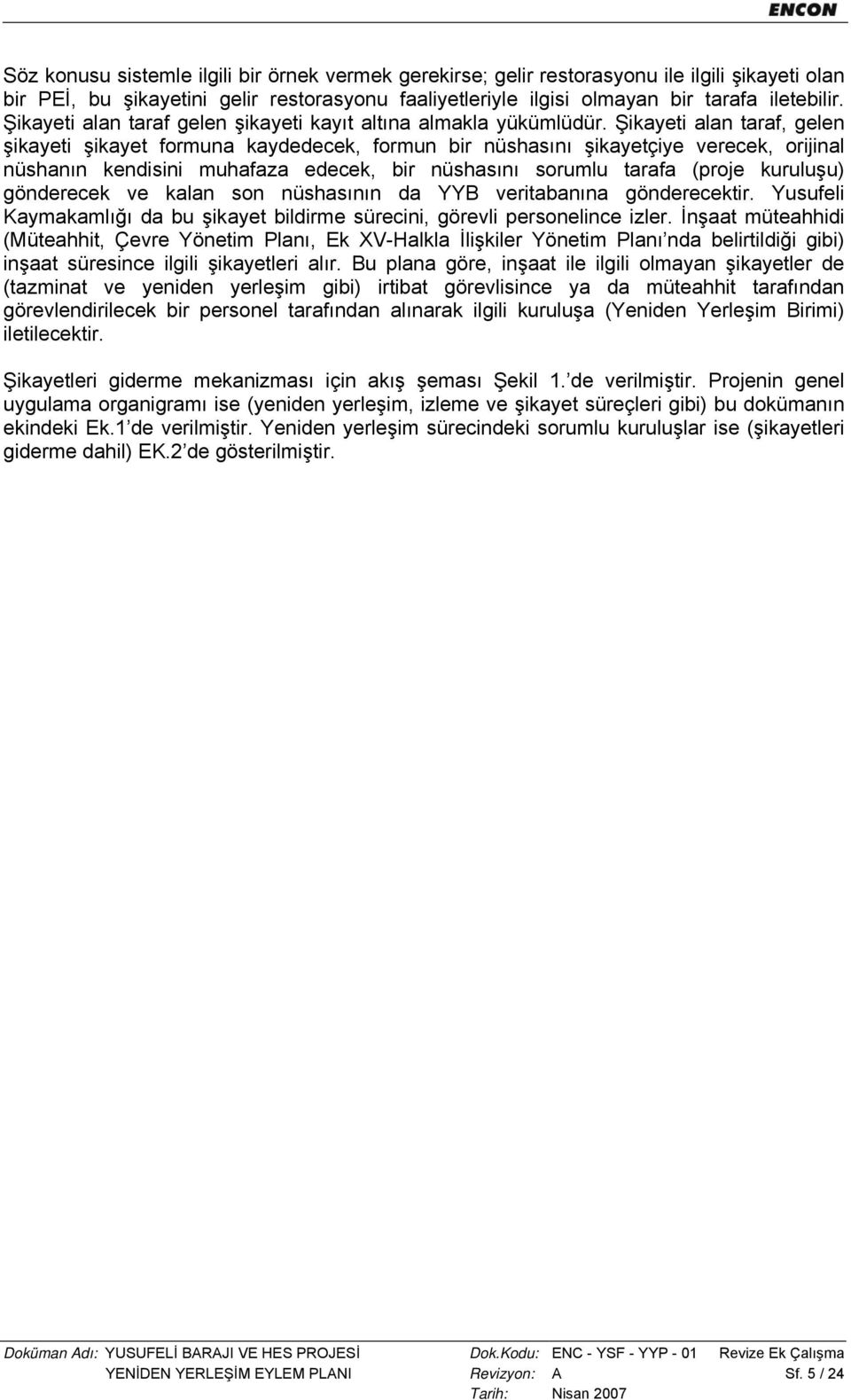 Şikayeti alan taraf, gelen şikayeti şikayet formuna kaydedecek, formun bir nüshasını şikayetçiye verecek, orijinal nüshanın kendisini muhafaza edecek, bir nüshasını sorumlu tarafa (proje kuruluşu)