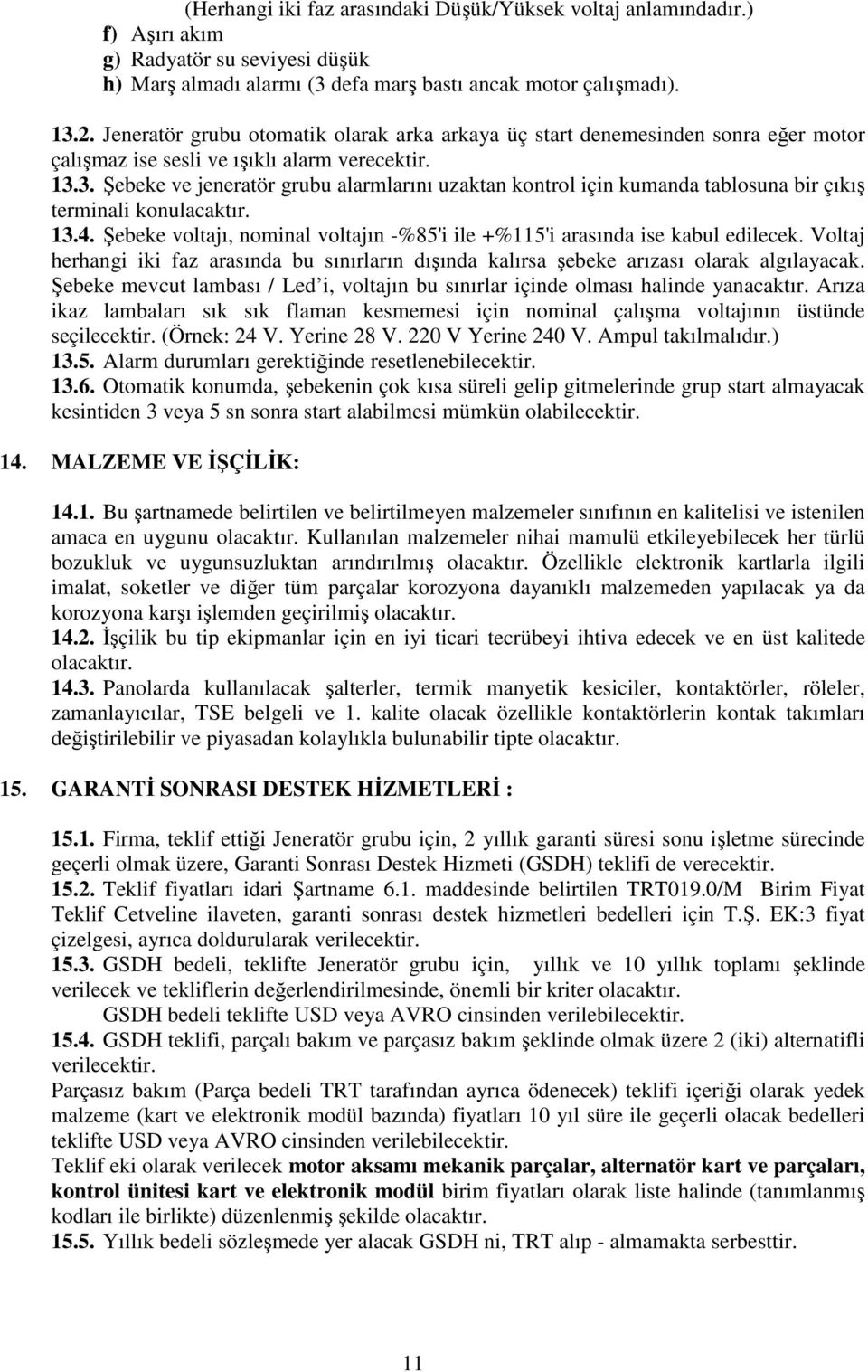 3. Şebeke ve jeneratör grubu alarmlarını uzaktan kontrol için kumanda tablosuna bir çıkış terminali konulacaktır. 13.4. Şebeke voltajı, nominal voltajın -%85'i ile +%115'i arasında ise kabul edilecek.