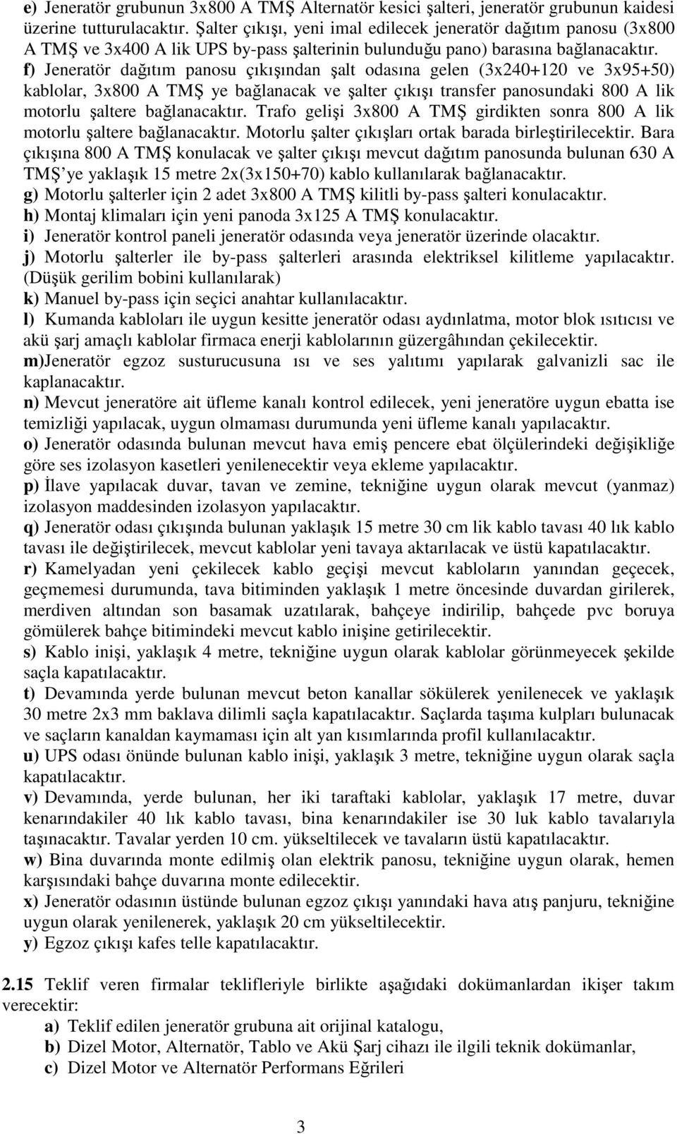 f) Jeneratör dağıtım panosu çıkışından şalt odasına gelen (3x240+120 ve 3x95+50) kablolar, 3x800 A TMŞ ye bağlanacak ve şalter çıkışı transfer panosundaki 800 A lik motorlu şaltere bağlanacaktır.