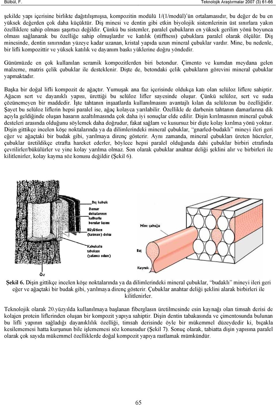 Çünkü bu sistemler, paralel çubukların en yüksek gerilim yönü boyunca olması sağlanarak bu özelliğe sahip olmuşlardır ve katılık (stiffness) çubuklara paralel olarak ölçülür.