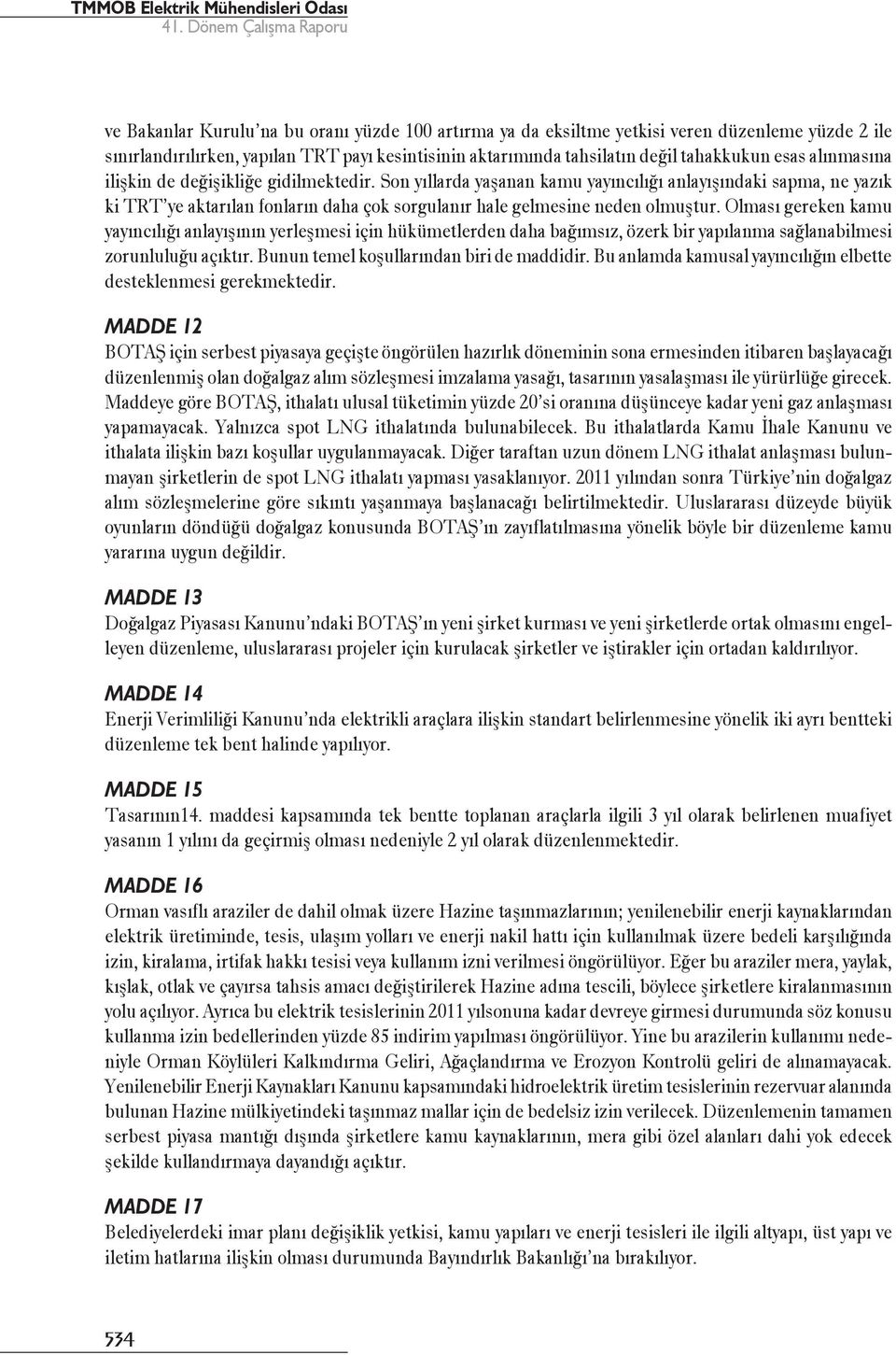 Olması gereken kamu yayıncılığı anlayışının yerleşmesi için hükümetlerden daha bağımsız, özerk bir yapılanma sağlanabilmesi zorunluluğu açıktır. Bunun temel koşullarından biri de maddidir.