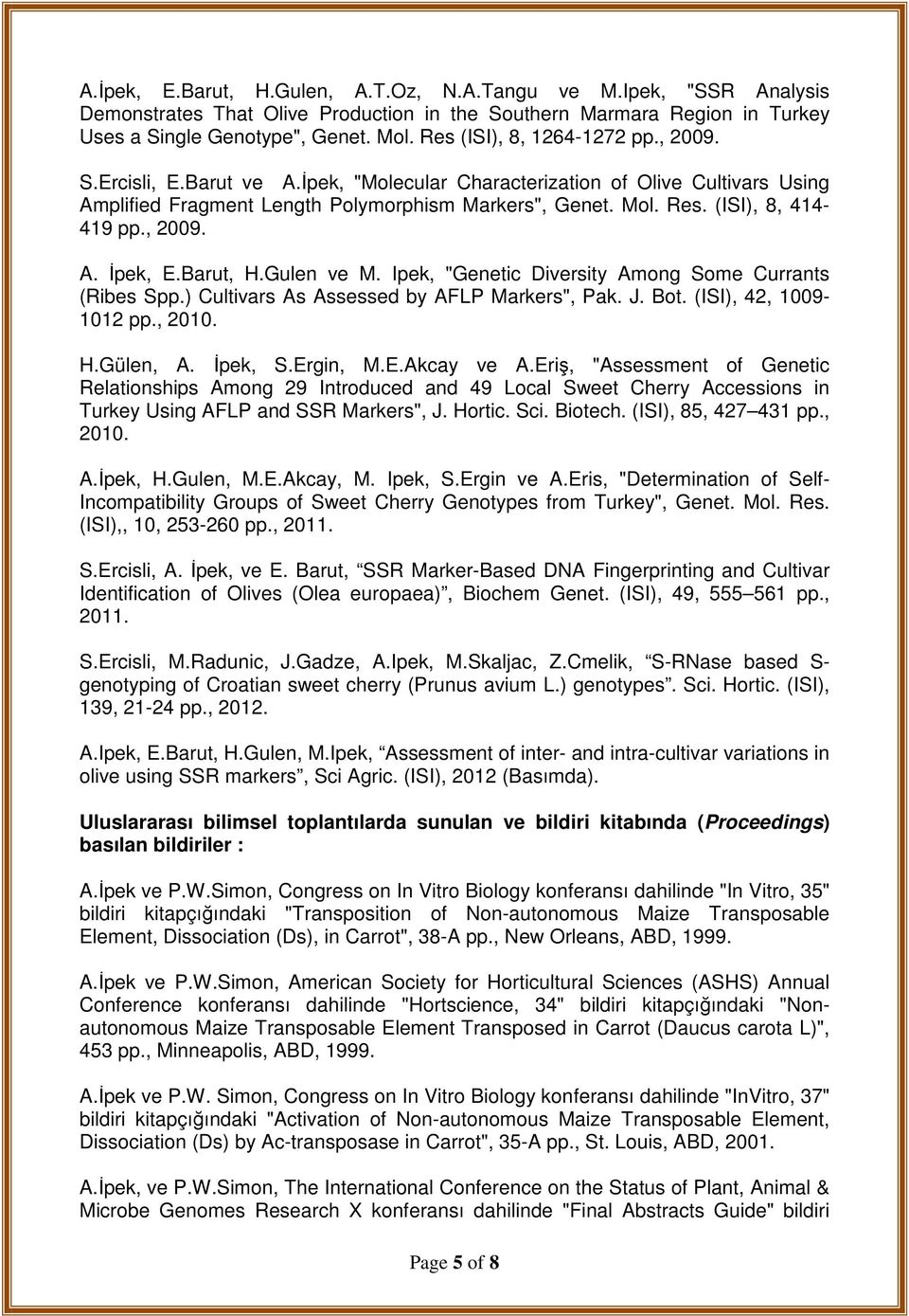 (ISI), 8, 414-419 pp., 2009. A. İpek, E.Barut, H.Gulen ve M. Ipek, "Genetic Diversity Among Some Currants (Ribes Spp.) Cultivars As Assessed by AFLP Markers", Pak. J. Bot. (ISI), 42, 1009-1012 pp.