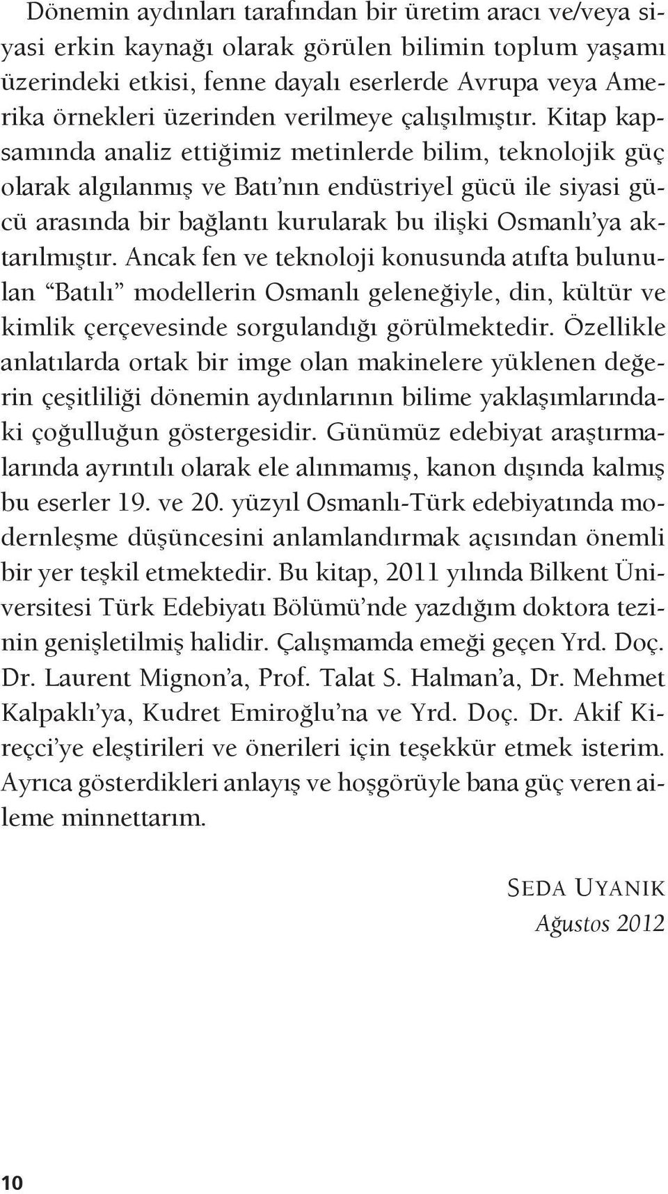 Kitap kapsamında analiz ettiğimiz metinlerde bilim, teknolojik güç olarak algılanmış ve Batı nın endüstriyel gücü ile siyasi gücü arasında bir bağlantı kurularak bu ilişki Osmanlı ya aktarılmıştır.