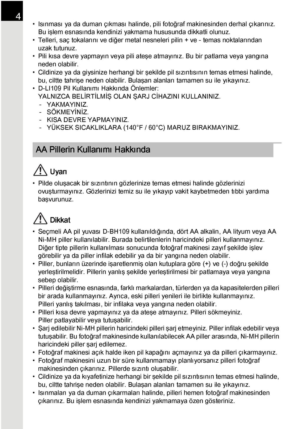 Cildinize ya da giysinize herhangi bir şekilde pil sızıntısının temas etmesi halinde, bu, ciltte tahrişe neden olabilir. Bulaşan alanları tamamen su ile yıkayınız.