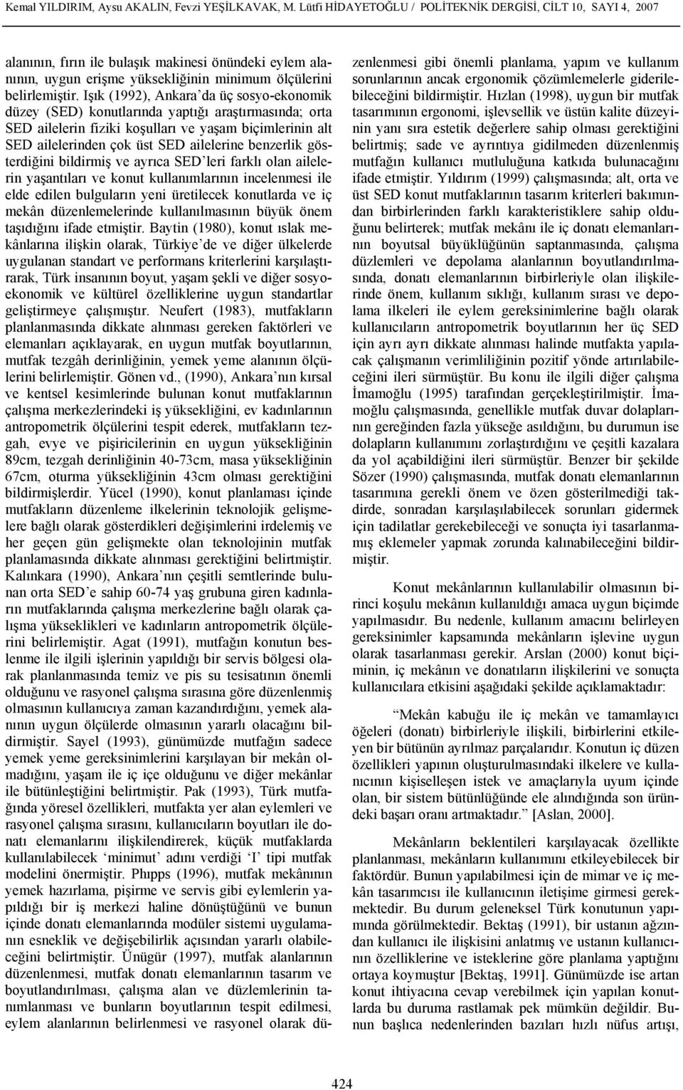 Işık (1992), Ankara da üç sosyo-ekonomik düzey (SED) konutlarında yaptığı araştırmasında; orta SED ailelerin fiziki koşulları ve yaşam biçimlerinin alt SED ailelerinden çok üst SED ailelerine