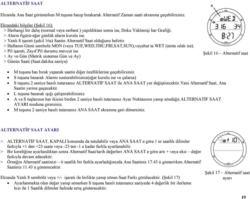 > Yatık 8 işareti (şekil 16a) Saatin Alternatif Saat olduğunu belirtir. > Haftanın Günü sembolü MON (veya TUE,WED,THU,FRI,SAT,SUN),veyahut ta WET (ünite ıslak ise).