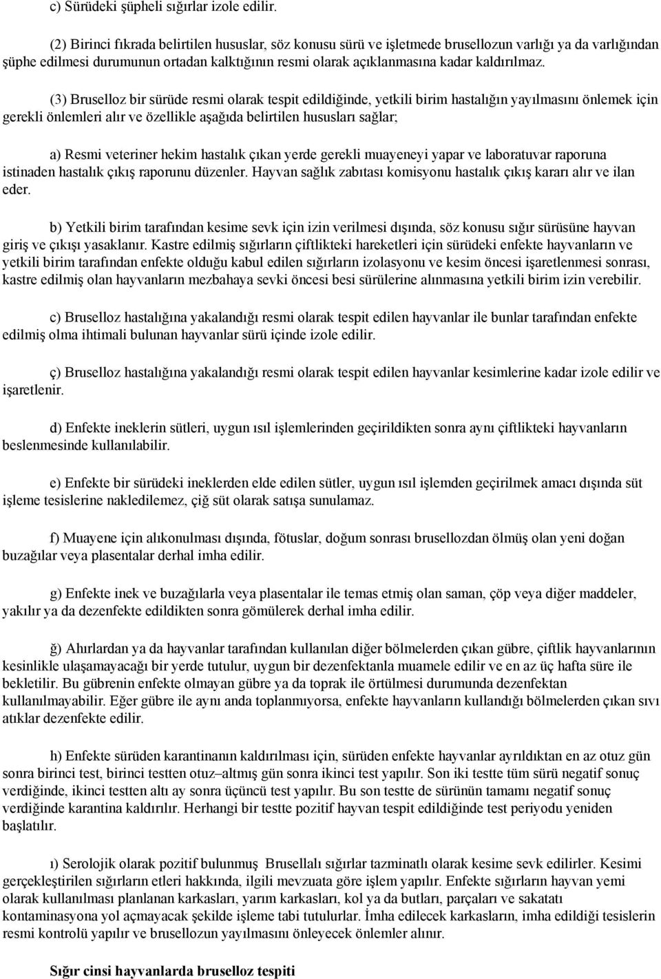 (3) Bruselloz bir sürüde resmi olarak tespit edildiğinde, yetkili birim hastalığın yayılmasını önlemek için gerekli önlemleri alır ve özellikle aşağıda belirtilen hususları sağlar; a) Resmi veteriner