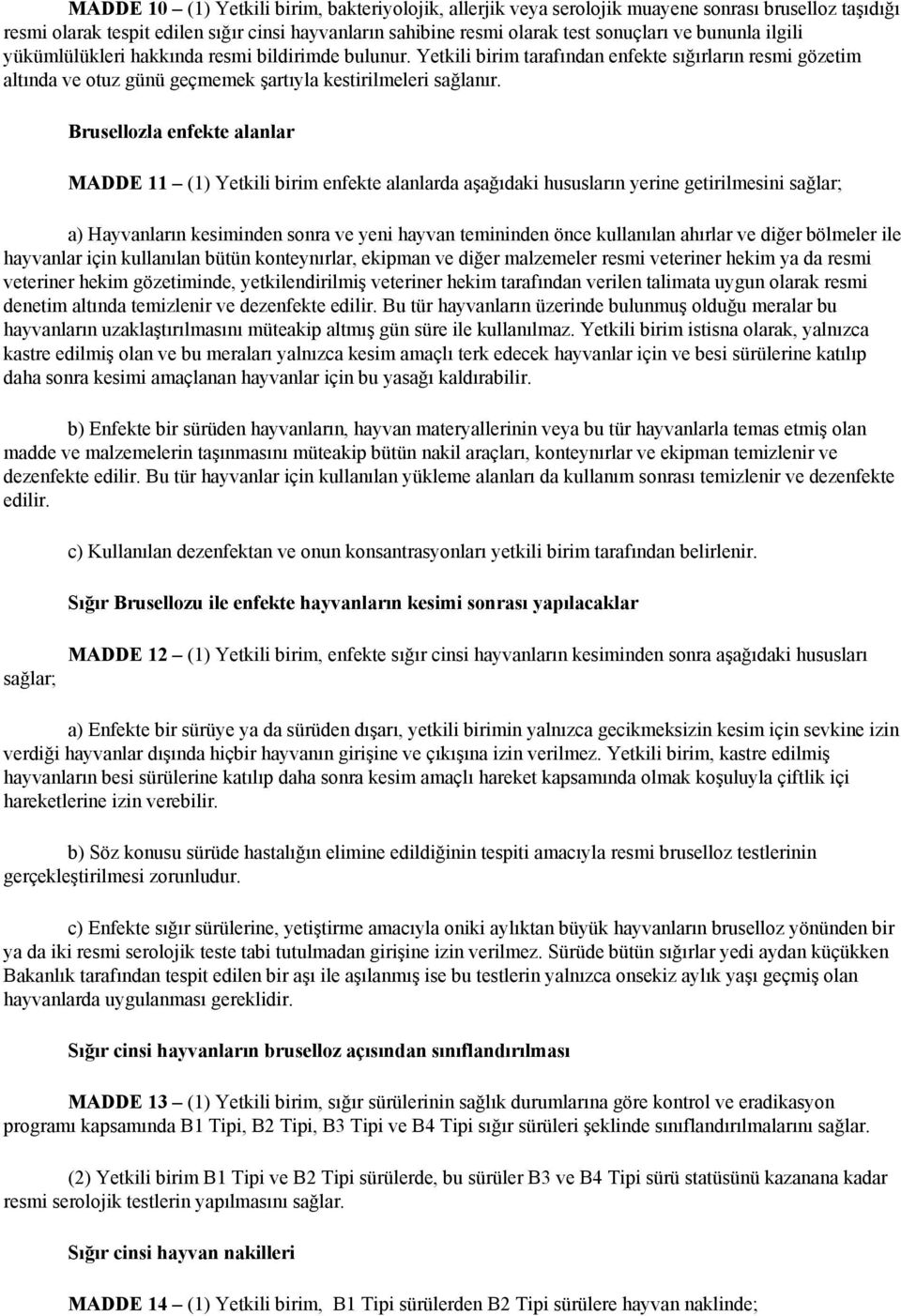 Brusellozla enfekte alanlar MADDE 11 (1) Yetkili birim enfekte alanlarda aşağıdaki hususların yerine getirilmesini sağlar; a) Hayvanların kesiminden sonra ve yeni hayvan temininden önce kullanılan