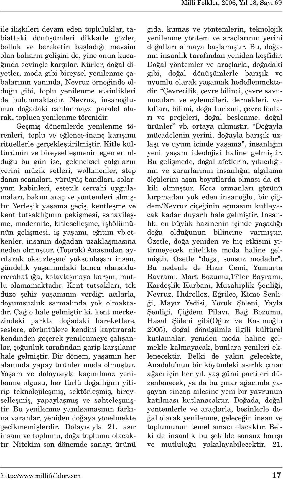 Nevruz, insano lunun do adaki canlanmaya paralel olarak, topluca yenilenme törenidir. Geçmifl dönemlerde yenilenme törenleri, toplu ve e lence-inanç kar fl m ritüellerle gerçeklefltirilmifltir.